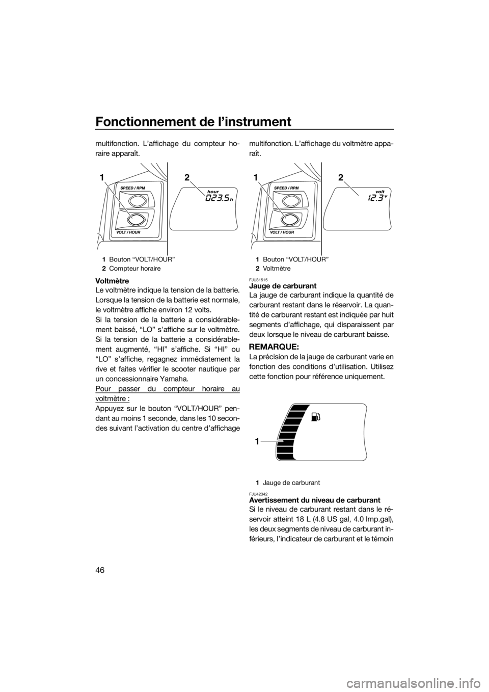 YAMAHA FX HO CRUISER 2018 Notices Demploi (in French) Fonctionnement de l’instrument
46
multifonction. L’affichage du compteur ho-
raire apparaît.
Voltmètre
Le voltmètre indique la tension de la batterie.
Lorsque la tension de la batterie est norm YAMAHA FX HO CRUISER 2018 Notices Demploi (in French) Fonctionnement de l’instrument
46
multifonction. L’affichage du compteur ho-
raire apparaît.
Voltmètre
Le voltmètre indique la tension de la batterie.
Lorsque la tension de la batterie est norm