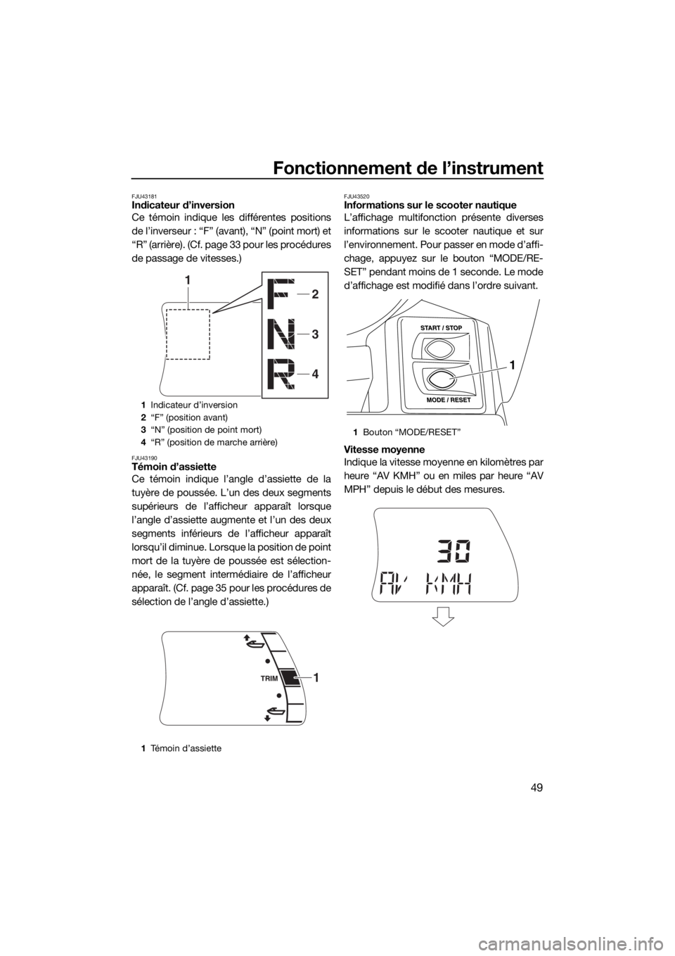 YAMAHA FX HO CRUISER 2018 Notices Demploi (in French) Fonctionnement de l’instrument
49
FJU43181Indicateur d’inversion
Ce témoin indique les différentes positions
de l’inverseur : “F” (avant), “N” (point mort) et
“R” (arrière). (Cf. YAMAHA FX HO CRUISER 2018 Notices Demploi (in French) Fonctionnement de l’instrument
49
FJU43181Indicateur d’inversion
Ce témoin indique les différentes positions
de l’inverseur : “F” (avant), “N” (point mort) et
“R” (arrière). (Cf.