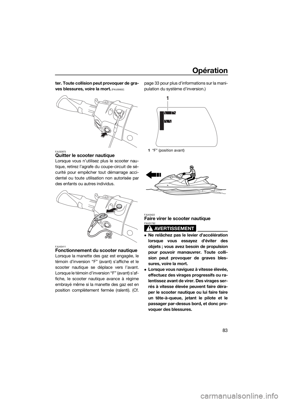 YAMAHA FX HO CRUISER 2018  Notices Demploi (in French) Opération
83
ter. Toute collision peut provoquer de gra-
ves blessures, voire la mort.
 [FWJ00602]
FJU32873
Quitter le scooter nautique
Lorsque vous n’utilisez plus le scooter nau-
tique, retirez l