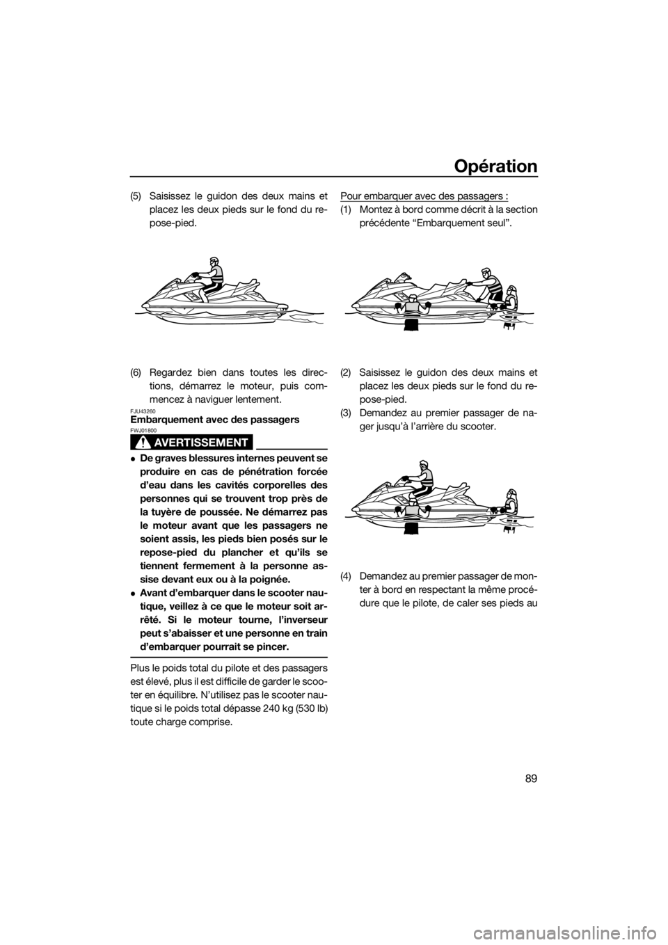 YAMAHA FX HO CRUISER 2018 Notices Demploi (in French) Opération
89
(5) Saisissez le guidon des deux mains et
placez les deux pieds sur le fond du re-
pose-pied.
(6) Regardez bien dans toutes les direc-
tions, démarrez le moteur, puis com-
mencez à nav YAMAHA FX HO CRUISER 2018 Notices Demploi (in French) Opération
89
(5) Saisissez le guidon des deux mains et
placez les deux pieds sur le fond du re-
pose-pied.
(6) Regardez bien dans toutes les direc-
tions, démarrez le moteur, puis com-
mencez à nav