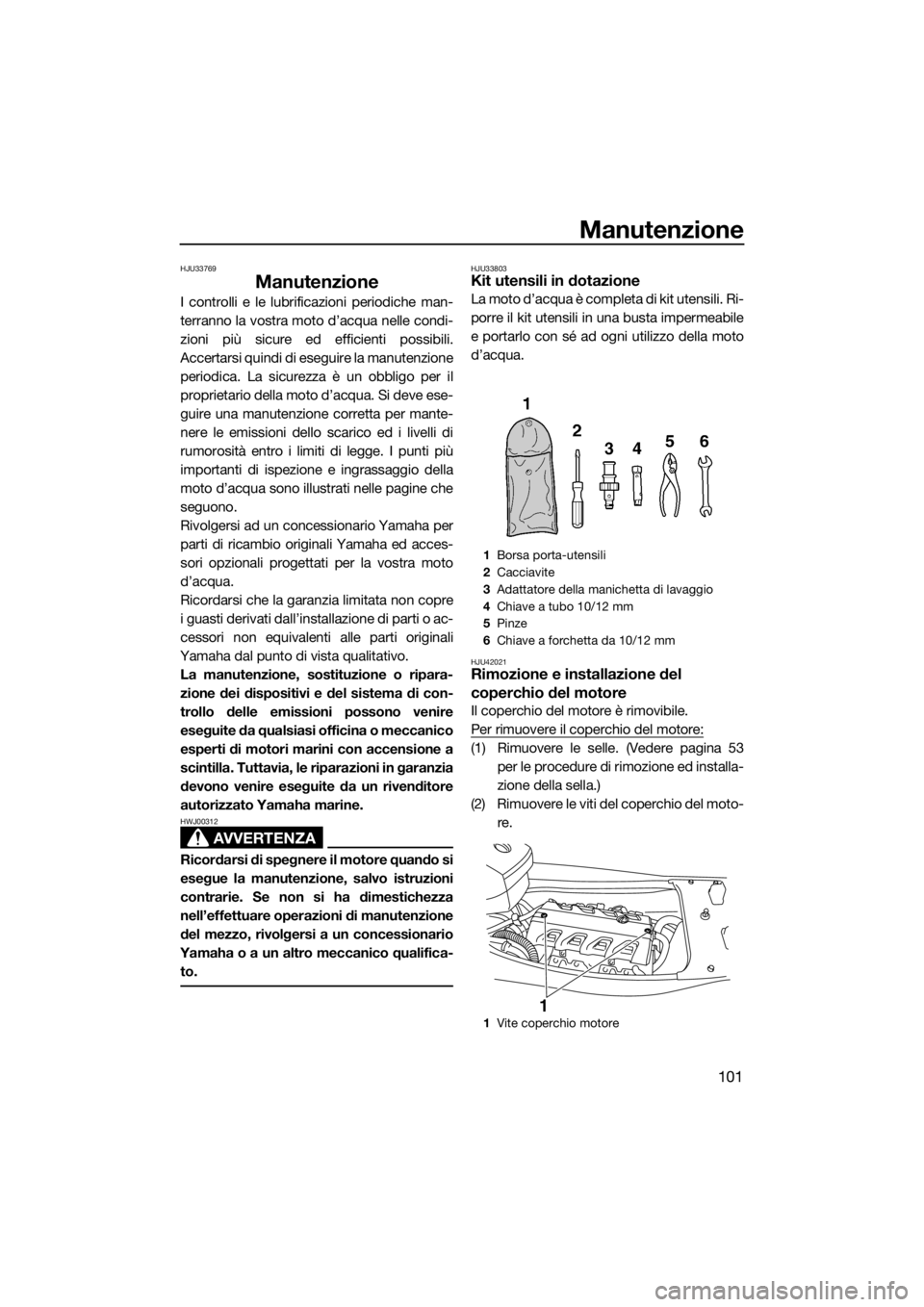YAMAHA FX HO CRUISER 2018 Manuale duso (in Italian) Manutenzione
101
HJU33769
Manutenzione
I controlli e le lubrificazioni periodiche man-
terranno la vostra moto d’acqua nelle condi-
zioni più sicure ed efficienti possibili.
Accertarsi quindi di es YAMAHA FX HO CRUISER 2018 Manuale duso (in Italian) Manutenzione
101
HJU33769
Manutenzione
I controlli e le lubrificazioni periodiche man-
terranno la vostra moto d’acqua nelle condi-
zioni più sicure ed efficienti possibili.
Accertarsi quindi di es
