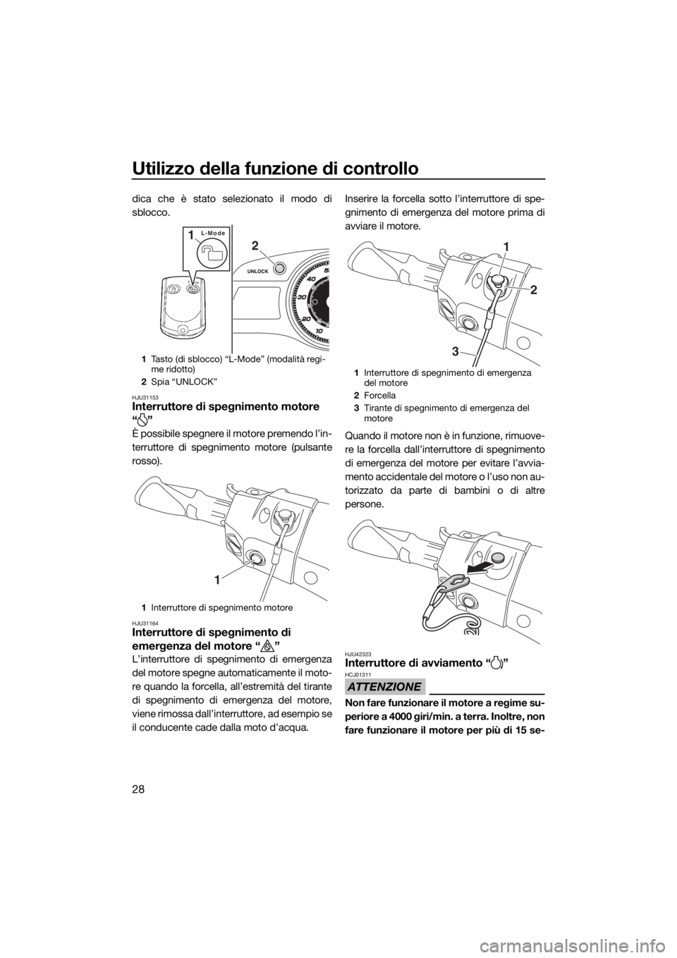 YAMAHA FX HO CRUISER 2018  Manuale duso (in Italian) Utilizzo della funzione di controllo
28
dica che è stato selezionato il modo di
sblocco.
HJU31153Interruttore di spegnimento motore
“”
È possibile spegnere il motore premendo l’in-
terruttore 