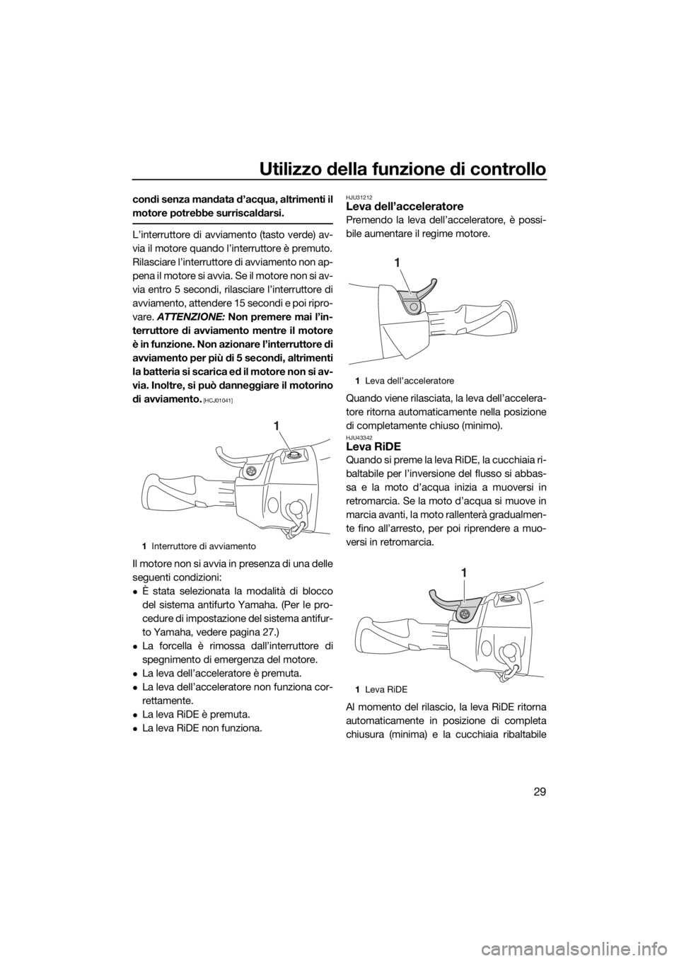 YAMAHA FX HO CRUISER 2018  Manuale duso (in Italian) Utilizzo della funzione di controllo
29
condi senza mandata d’acqua, altrimenti il
motore potrebbe surriscaldarsi.
L’interruttore di avviamento (tasto verde) av-
via il motore quando l’interrutt