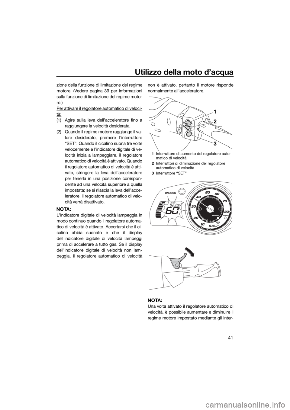 YAMAHA FX HO CRUISER 2018 Manuale duso (in Italian) Utilizzo della moto d’acqua
41
zione della funzione di limitazione del regime
motore. (Vedere pagina 39 per informazioni
sulla funzione di limitazione del regime moto-
re.)
Per attivare il regolator YAMAHA FX HO CRUISER 2018 Manuale duso (in Italian) Utilizzo della moto d’acqua
41
zione della funzione di limitazione del regime
motore. (Vedere pagina 39 per informazioni
sulla funzione di limitazione del regime moto-
re.)
Per attivare il regolator