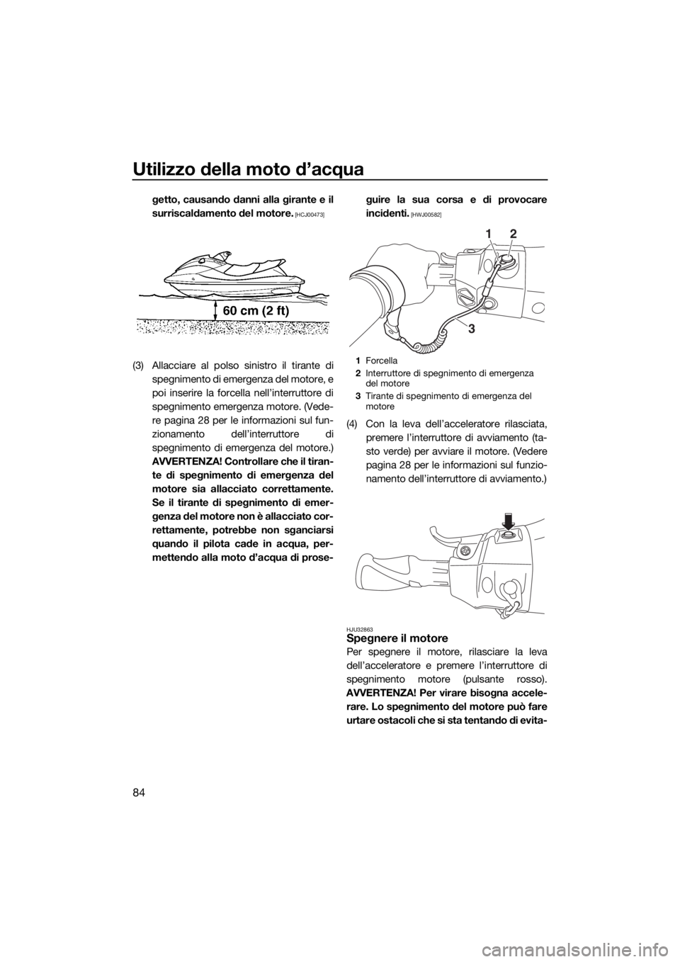 YAMAHA FX HO CRUISER 2018  Manuale duso (in Italian) Utilizzo della moto d’acqua
84
getto, causando danni alla girante e il
surriscaldamento del motore.
 [HCJ00473]
(3) Allacciare al polso sinistro il tirante di
spegnimento di emergenza del motore, e
