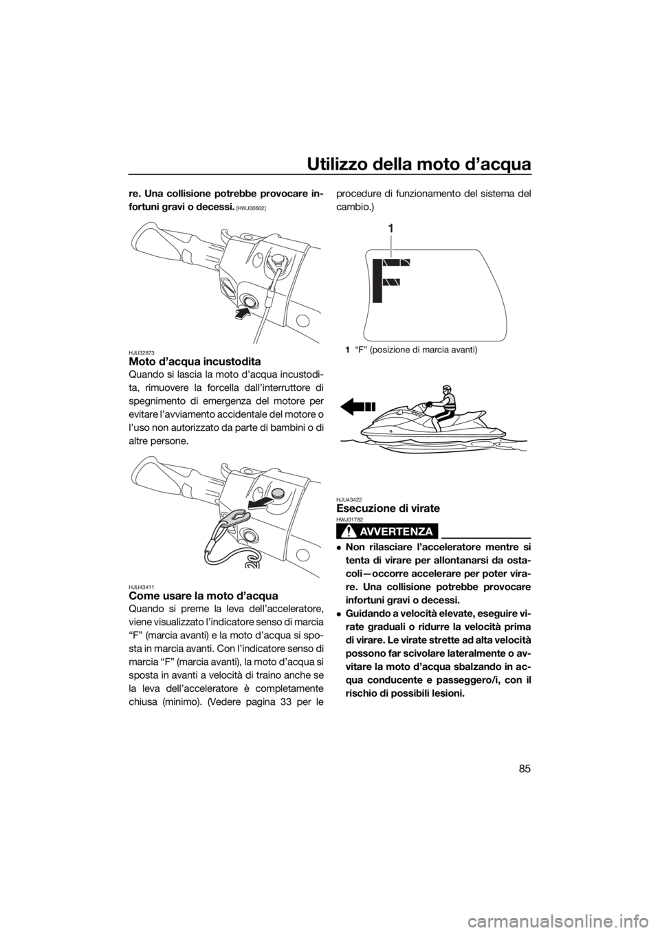 YAMAHA FX HO CRUISER 2018  Manuale duso (in Italian) Utilizzo della moto d’acqua
85
re. Una collisione potrebbe provocare in-
fortuni gravi o decessi.
 [HWJ00602]
HJU32873
Moto d’acqua incustodita
Quando si lascia la moto d’acqua incustodi-
ta, ri