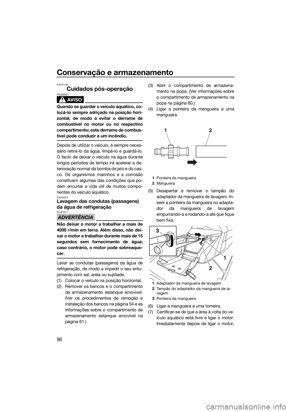 YAMAHA FX HO CRUISER 2018  Manual de utilização (in Portuguese) Conservação e armazenamento
96
PJU37146
Cuidados pós-operação
AVISO
PWJ00331
Quando se guardar o veículo aquático, co-
locá-lo sempre adriçado na posição hori-
zontal, de modo a evitar o de