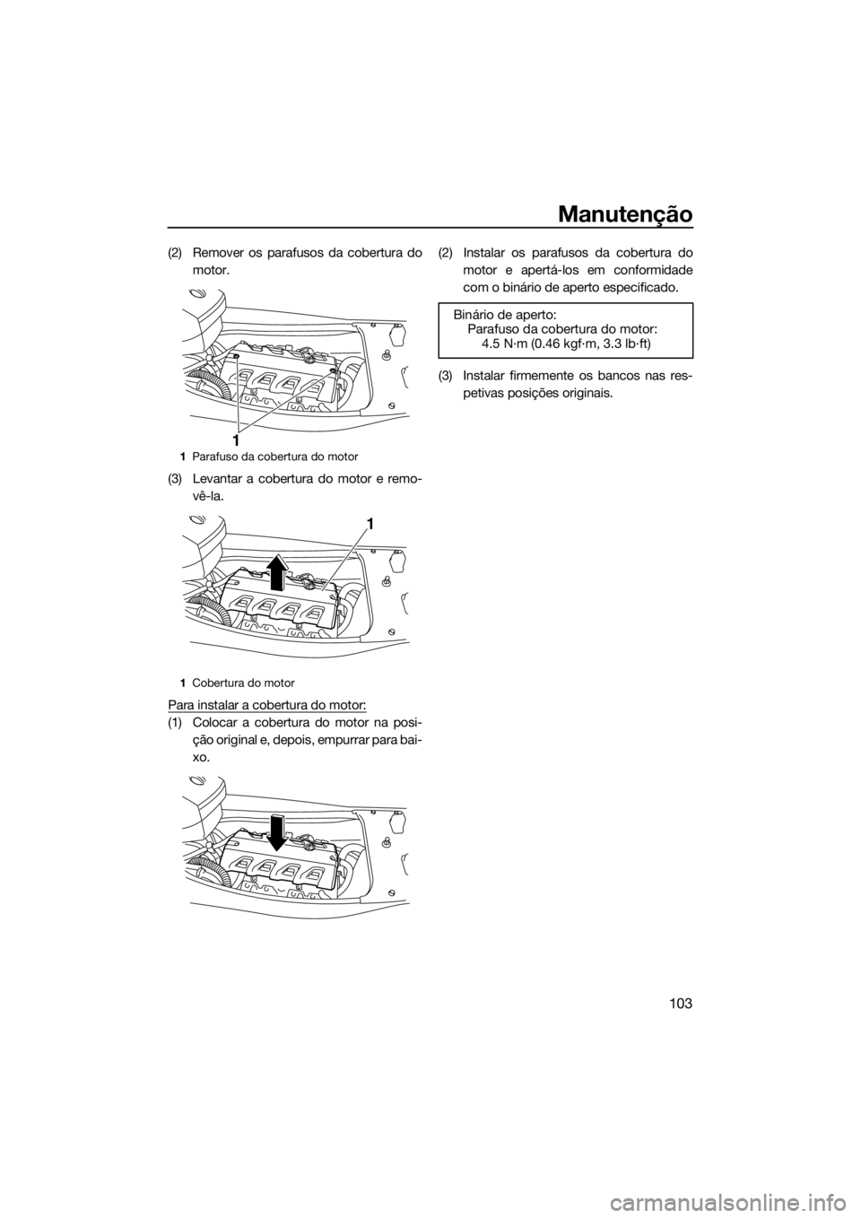 YAMAHA FX HO CRUISER 2018  Manual de utilização (in Portuguese) Manutenção
103
(2) Remover os parafusos da cobertura do
motor.
(3) Levantar a cobertura do motor e remo-
vê-la.
Para instalar a cobertura do motor:
(1) Colocar a cobertura do motor na posi-
ção o