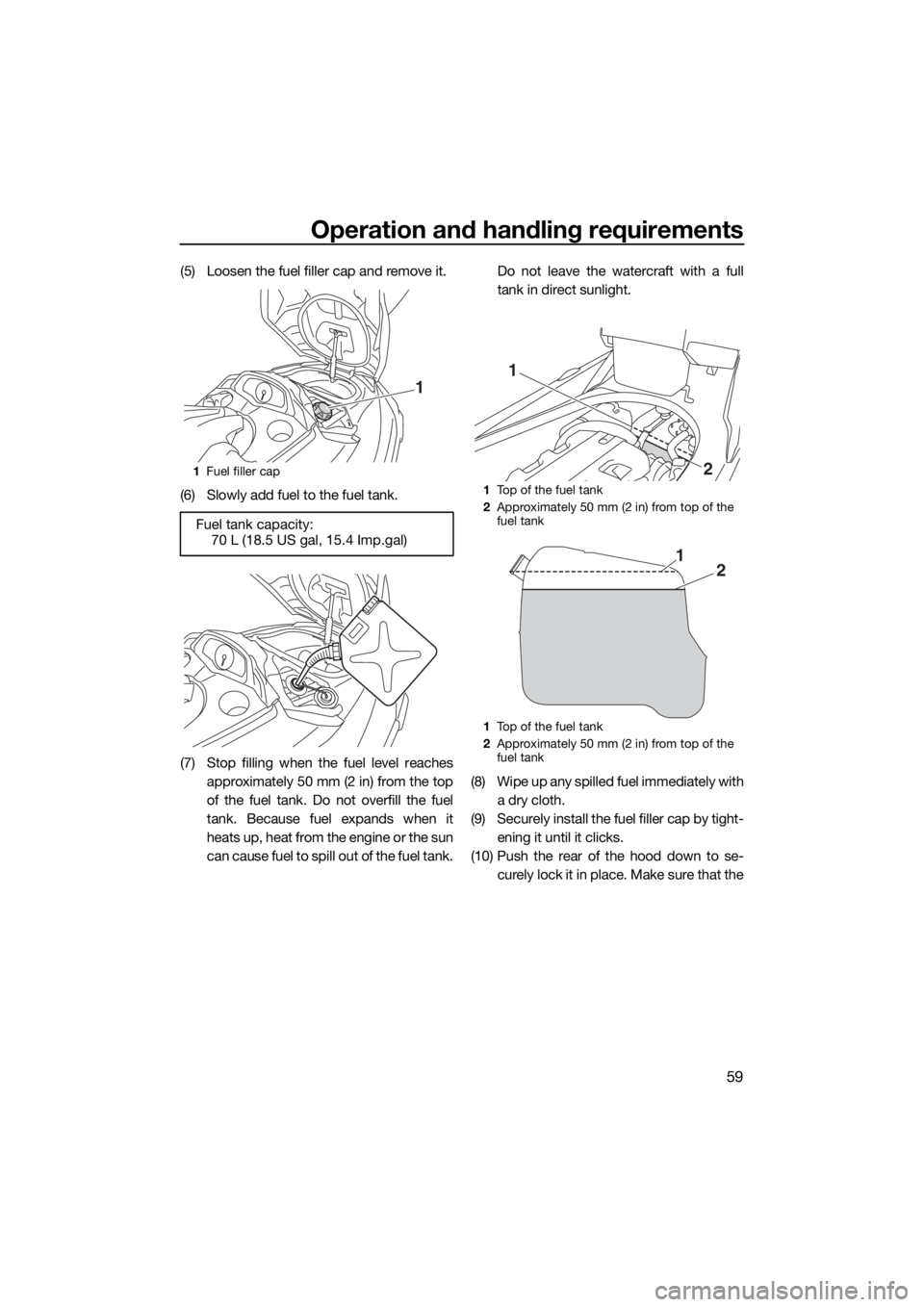 YAMAHA FX HO CRUISER 2015 Repair Manual Operation and handling requirements
59
(5) Loosen the fuel filler cap and remove it.
(6) Slowly add fuel to the fuel tank.
(7) Stop filling when the fuel level reaches
approximately 50 mm (2 in) from YAMAHA FX HO CRUISER 2015 Repair Manual Operation and handling requirements
59
(5) Loosen the fuel filler cap and remove it.
(6) Slowly add fuel to the fuel tank.
(7) Stop filling when the fuel level reaches
approximately 50 mm (2 in) from
