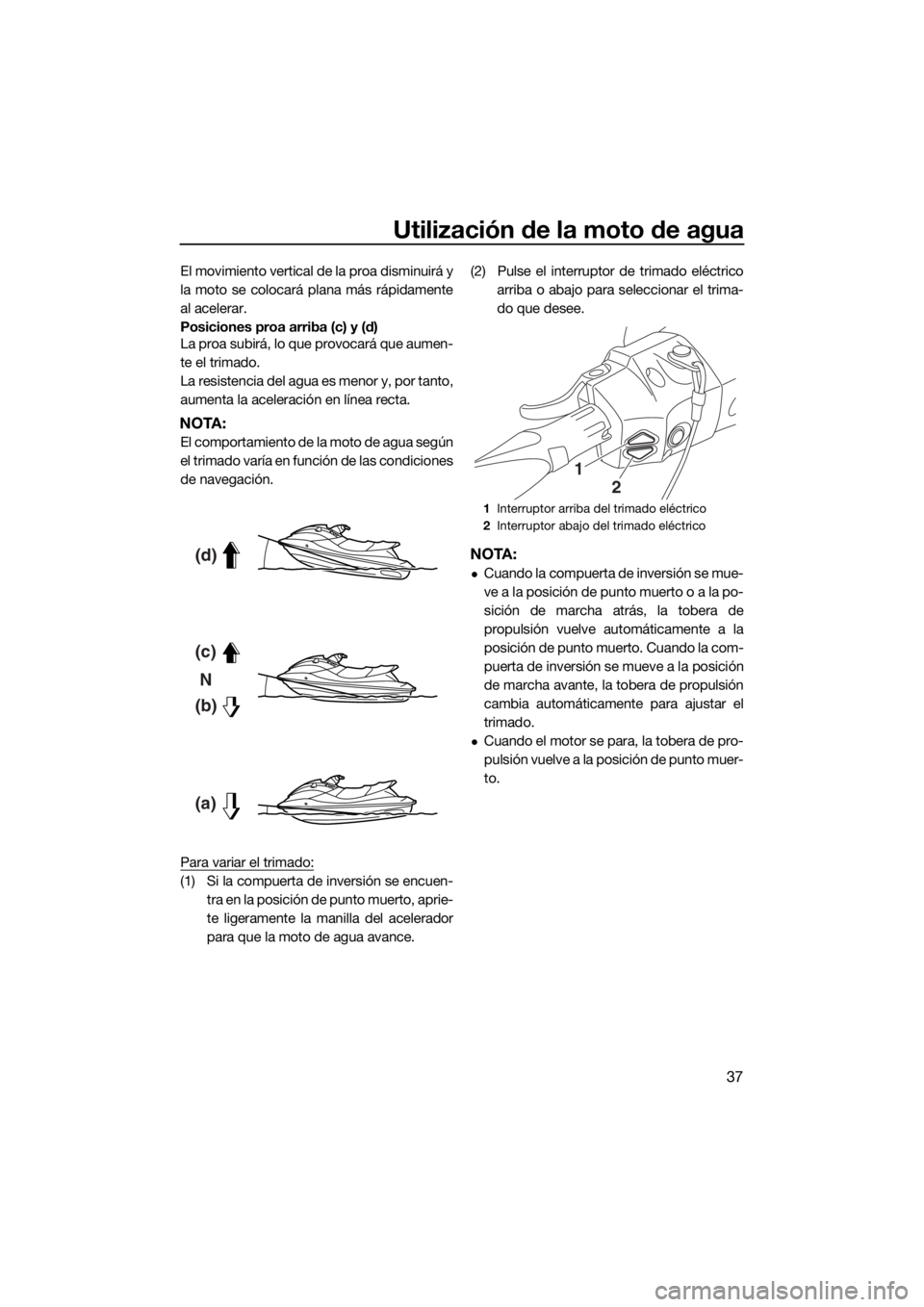 YAMAHA FX HO CRUISER 2015  Manuale de Empleo (in Spanish) Utilización de la moto de agua
37
El movimiento vertical de la proa disminuirá y
la moto se colocará plana más rápidamente
al acelerar.
Posiciones proa arriba (c) y (d)
La proa subirá, lo que pr
