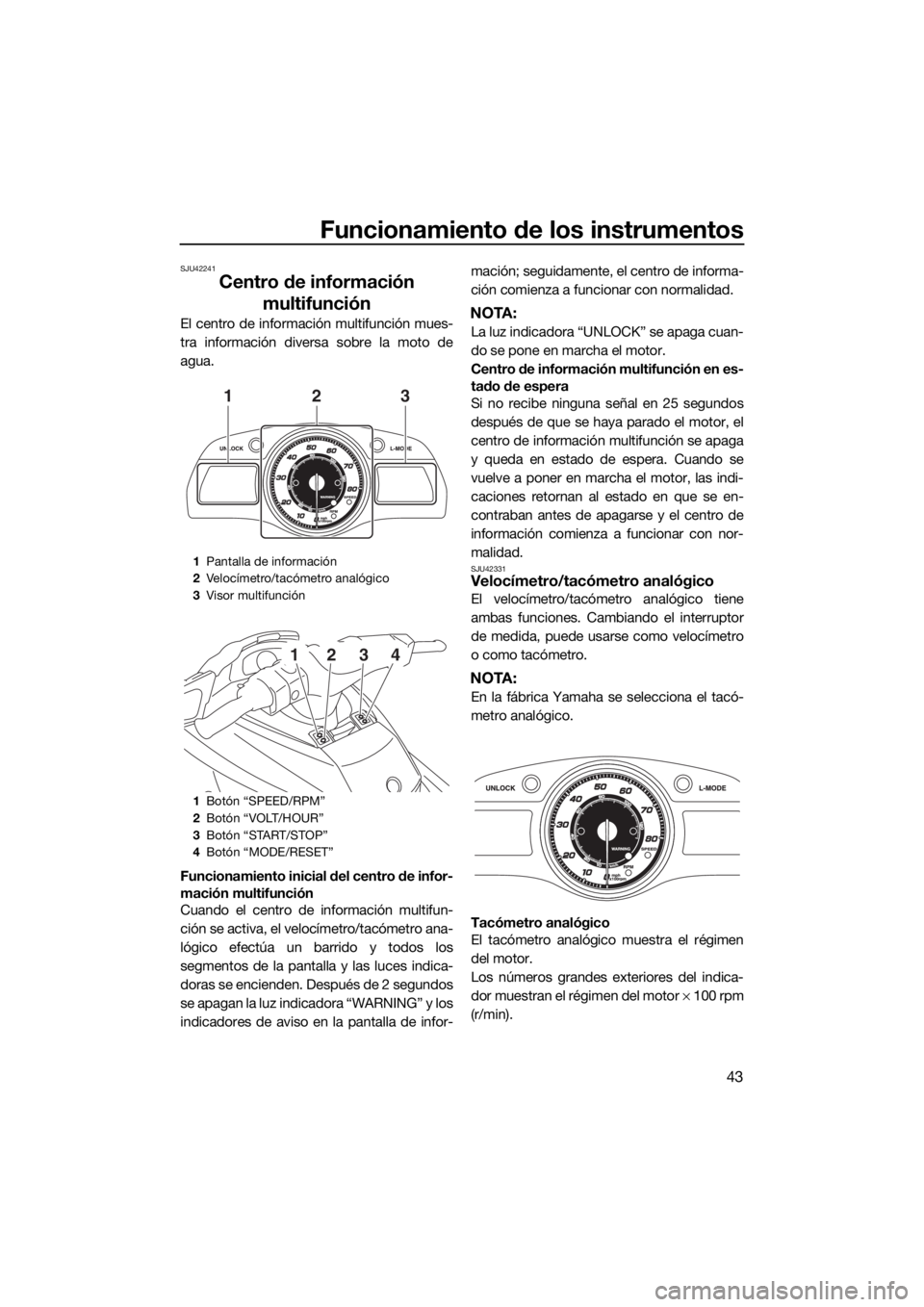YAMAHA FX HO CRUISER 2015  Manuale de Empleo (in Spanish) Funcionamiento de los instrumentos
43
SJU42241
Centro de información 
multifunción
El centro de información multifunción mues-
tra información diversa sobre la moto de
agua.
Funcionamiento inicia