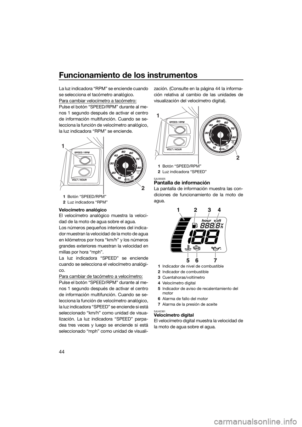 YAMAHA FX HO CRUISER 2015  Manuale de Empleo (in Spanish) Funcionamiento de los instrumentos
44
La luz indicadora “RPM” se enciende cuando
se selecciona el tacómetro analógico.
Para cambiar velocímetro a tacómetro:
Pulse el botón “SPEED/RPM” dur