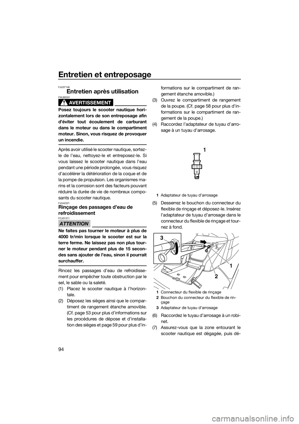YAMAHA FX HO CRUISER 2015 Notices Demploi (in French) Entretien et entreposage
94
FJU37146
Entretien après utilisation
AVERTISSEMENT
FWJ00331
Posez toujours le scooter nautique hori-
zontalement lors de son entreposage afin
d’éviter tout écoulement YAMAHA FX HO CRUISER 2015 Notices Demploi (in French) Entretien et entreposage
94
FJU37146
Entretien après utilisation
AVERTISSEMENT
FWJ00331
Posez toujours le scooter nautique hori-
zontalement lors de son entreposage afin
d’éviter tout écoulement