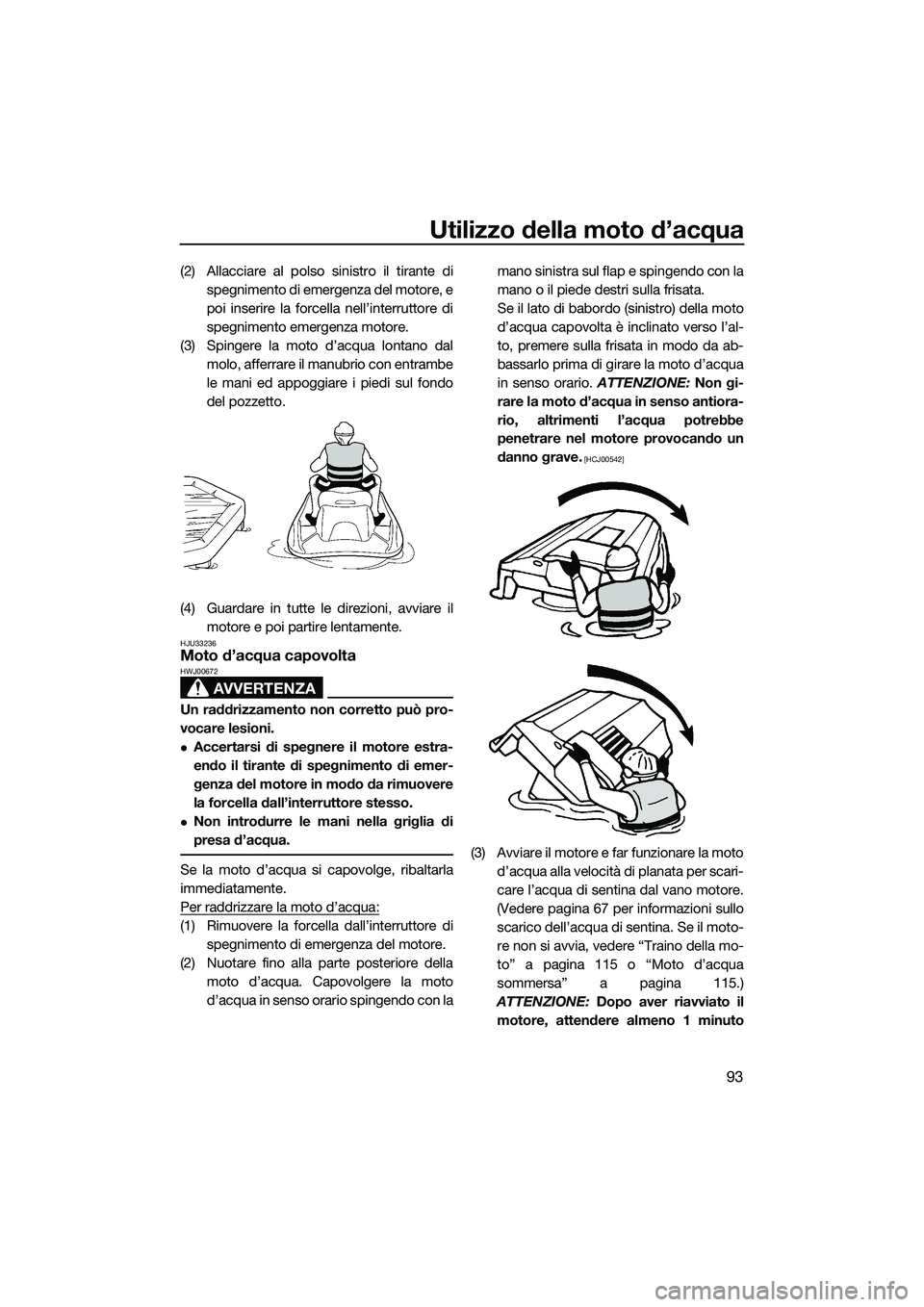YAMAHA FX HO CRUISER 2015 Manuale duso (in Italian) Utilizzo della moto d’acqua
93
(2) Allacciare al polso sinistro il tirante dispegnimento di emergenza del motore, e
poi inserire la forcella nell’interruttore di
spegnimento emergenza motore.
(3) YAMAHA FX HO CRUISER 2015 Manuale duso (in Italian) Utilizzo della moto d’acqua
93
(2) Allacciare al polso sinistro il tirante dispegnimento di emergenza del motore, e
poi inserire la forcella nell’interruttore di
spegnimento emergenza motore.
(3)