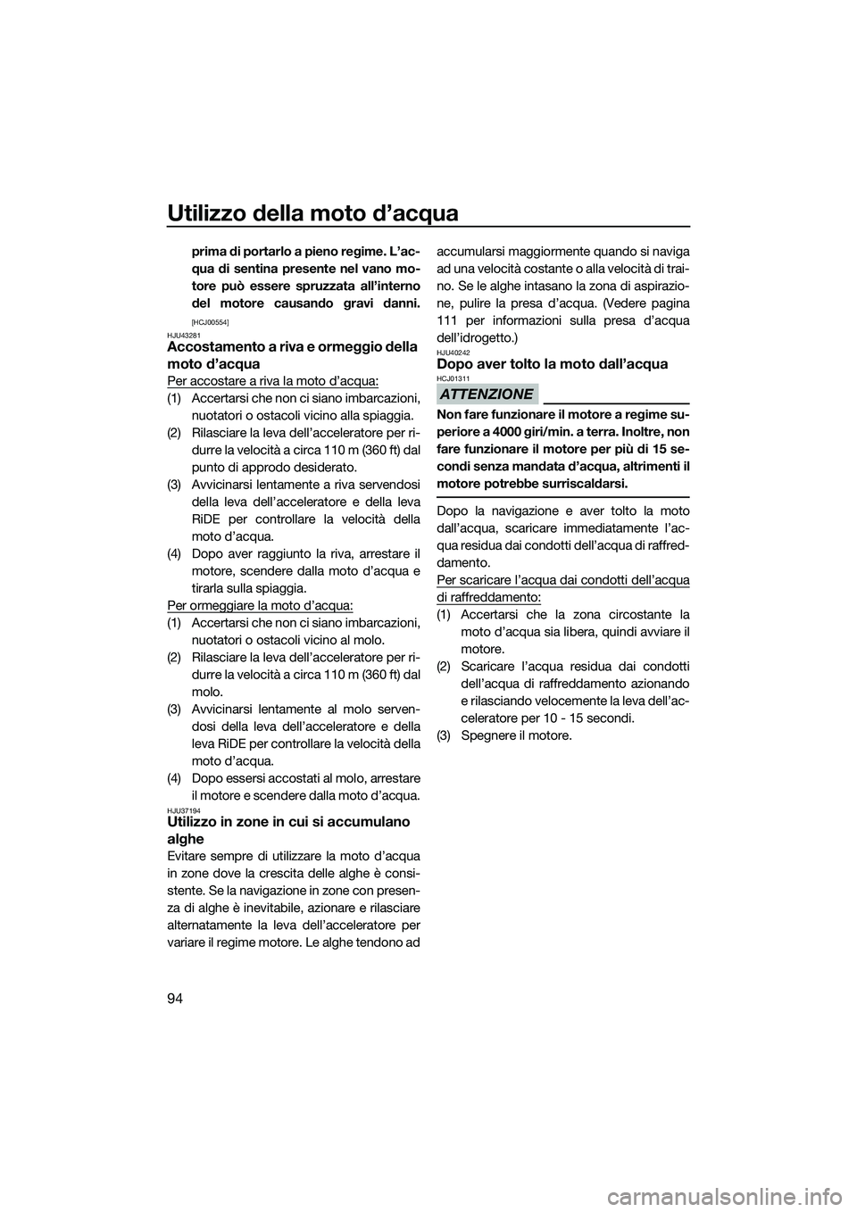 YAMAHA FX HO CRUISER 2015  Manuale duso (in Italian) Utilizzo della moto d’acqua
94
prima di portarlo a pieno regime. L’ac-
qua di sentina presente nel vano mo-
tore può essere spruzzata all’interno
del motore causando gravi danni.
[HCJ00554]
HJU