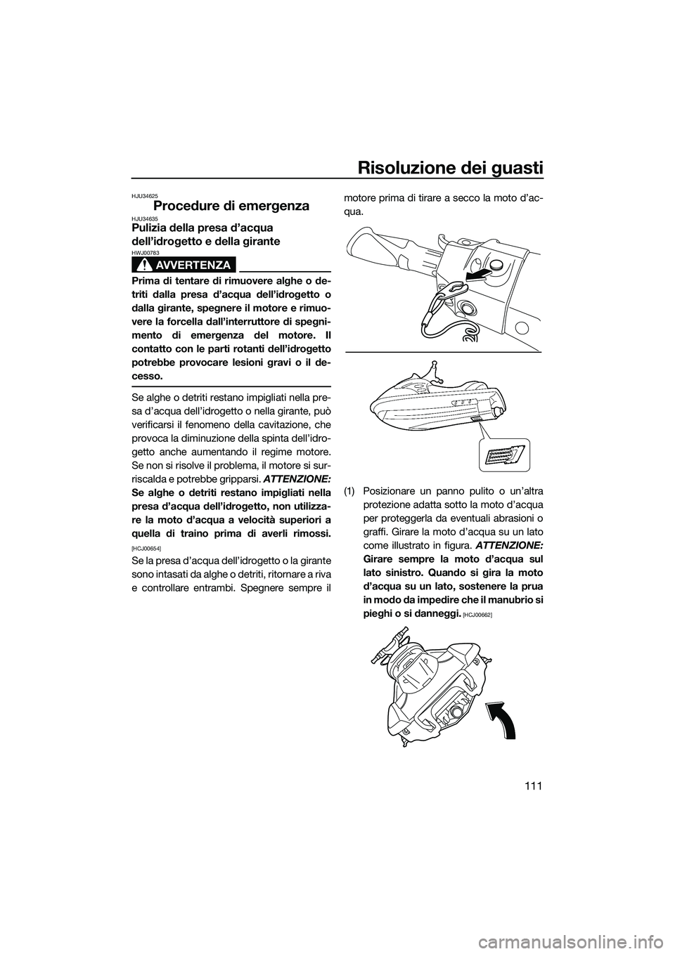 YAMAHA FX HO CRUISER 2015 Manuale duso (in Italian) Risoluzione dei guasti
111
HJU34625
Procedure di emergenzaHJU34635Pulizia della presa d’acqua
dell’idrogetto e della girante
AVVERTENZA
HWJ00783
Prima di tentare di rimuovere alghe o de-
triti da YAMAHA FX HO CRUISER 2015 Manuale duso (in Italian) Risoluzione dei guasti
111
HJU34625
Procedure di emergenzaHJU34635Pulizia della presa d’acqua
dell’idrogetto e della girante
AVVERTENZA
HWJ00783
Prima di tentare di rimuovere alghe o de-
triti da