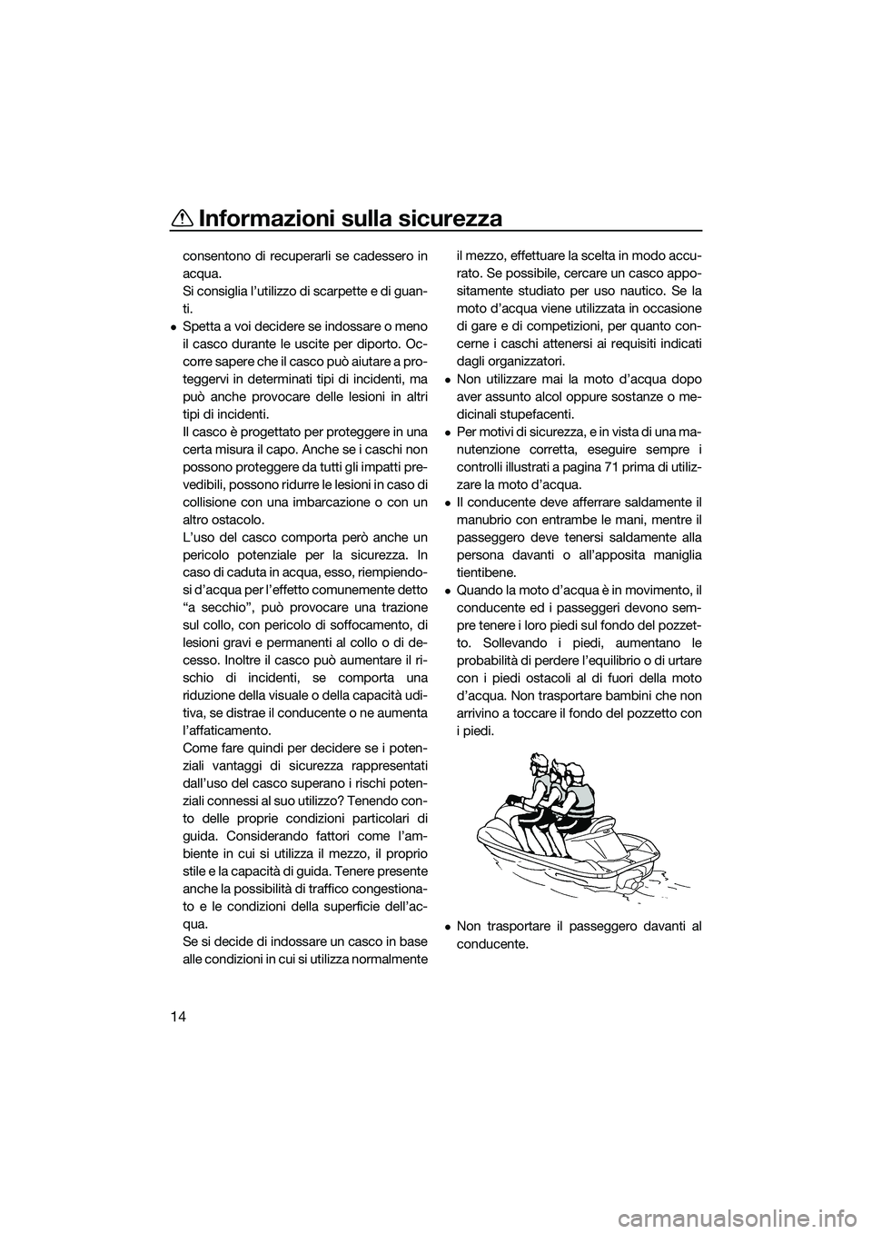 YAMAHA FX HO CRUISER 2015  Manuale duso (in Italian) Informazioni sulla sicurezza
14
consentono di recuperarli se cadessero in
acqua.
Si consiglia l’utilizzo di scarpette e di guan-
ti.
Spetta a voi decidere se indossare o meno
il casco durante le 