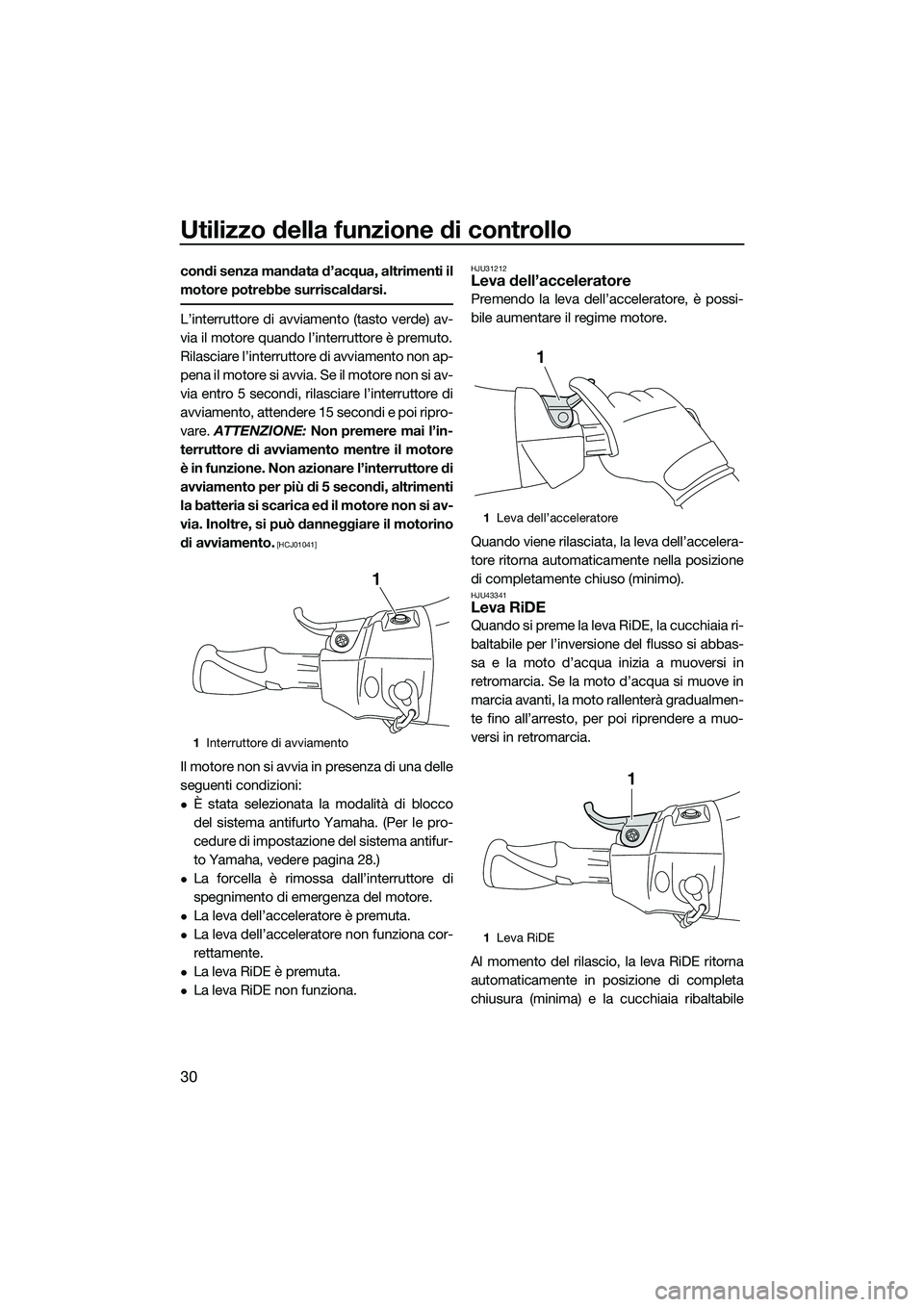 YAMAHA FX HO CRUISER 2015  Manuale duso (in Italian) Utilizzo della funzione di controllo
30
condi senza mandata d’acqua, altrimenti il
motore potrebbe surriscaldarsi.
L’interruttore di avviamento (tasto verde) av-
via il motore quando l’interrutt