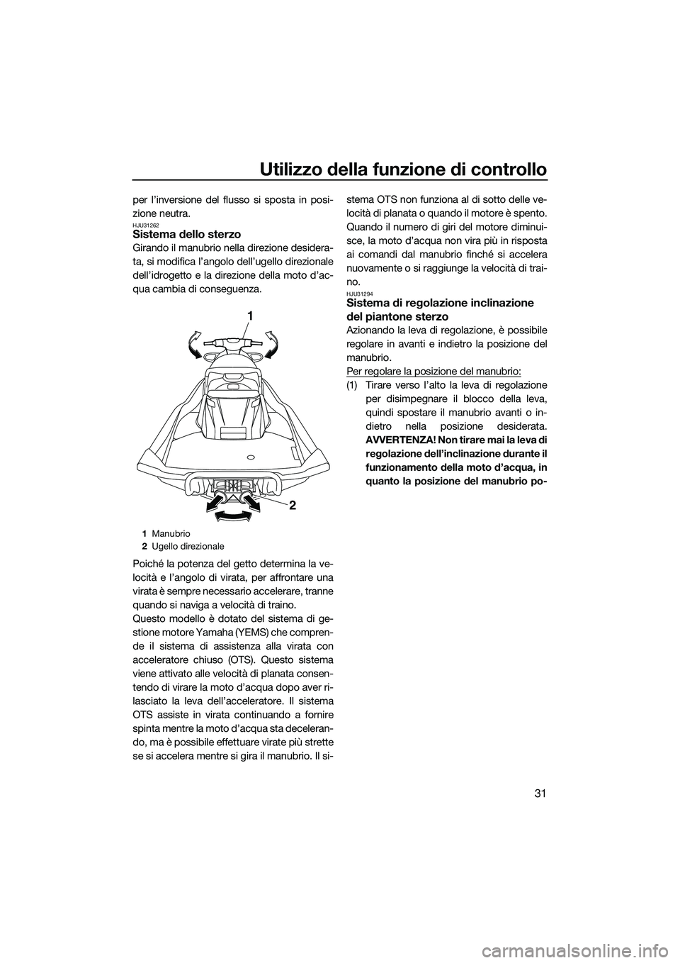 YAMAHA FX HO CRUISER 2015  Manuale duso (in Italian) Utilizzo della funzione di controllo
31
per l’inversione del flusso si sposta in posi-
zione neutra.
HJU31262Sistema dello sterzo
Girando il manubrio nella direzione desidera-
ta, si modifica l’an