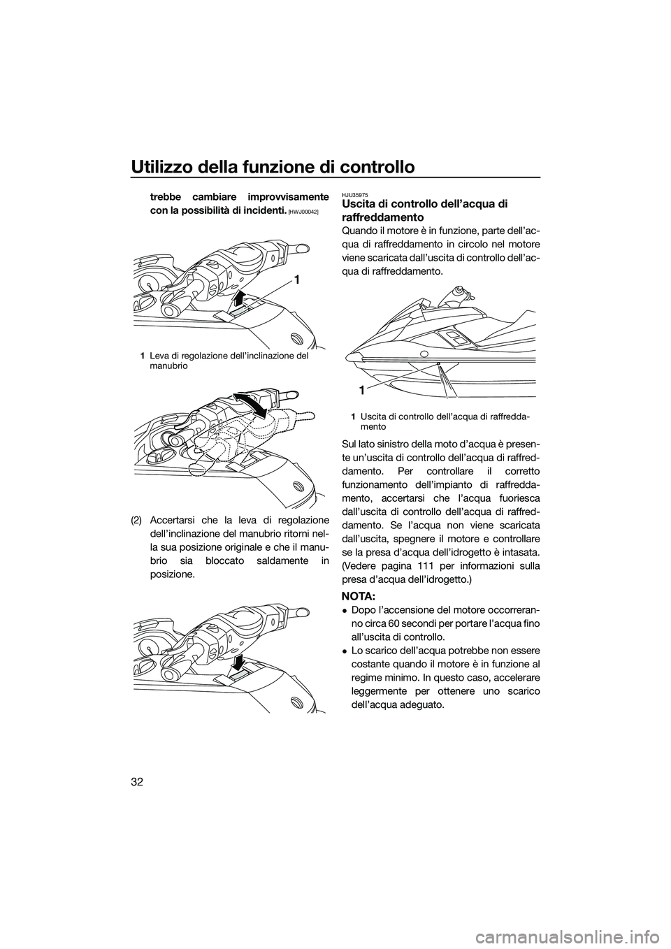 YAMAHA FX HO CRUISER 2015  Manuale duso (in Italian) Utilizzo della funzione di controllo
32
trebbe cambiare improvvisamente
con la possibilità di incidenti.
 [HWJ00042]
(2) Accertarsi che la leva di regolazionedell’inclinazione del manubrio ritorni 