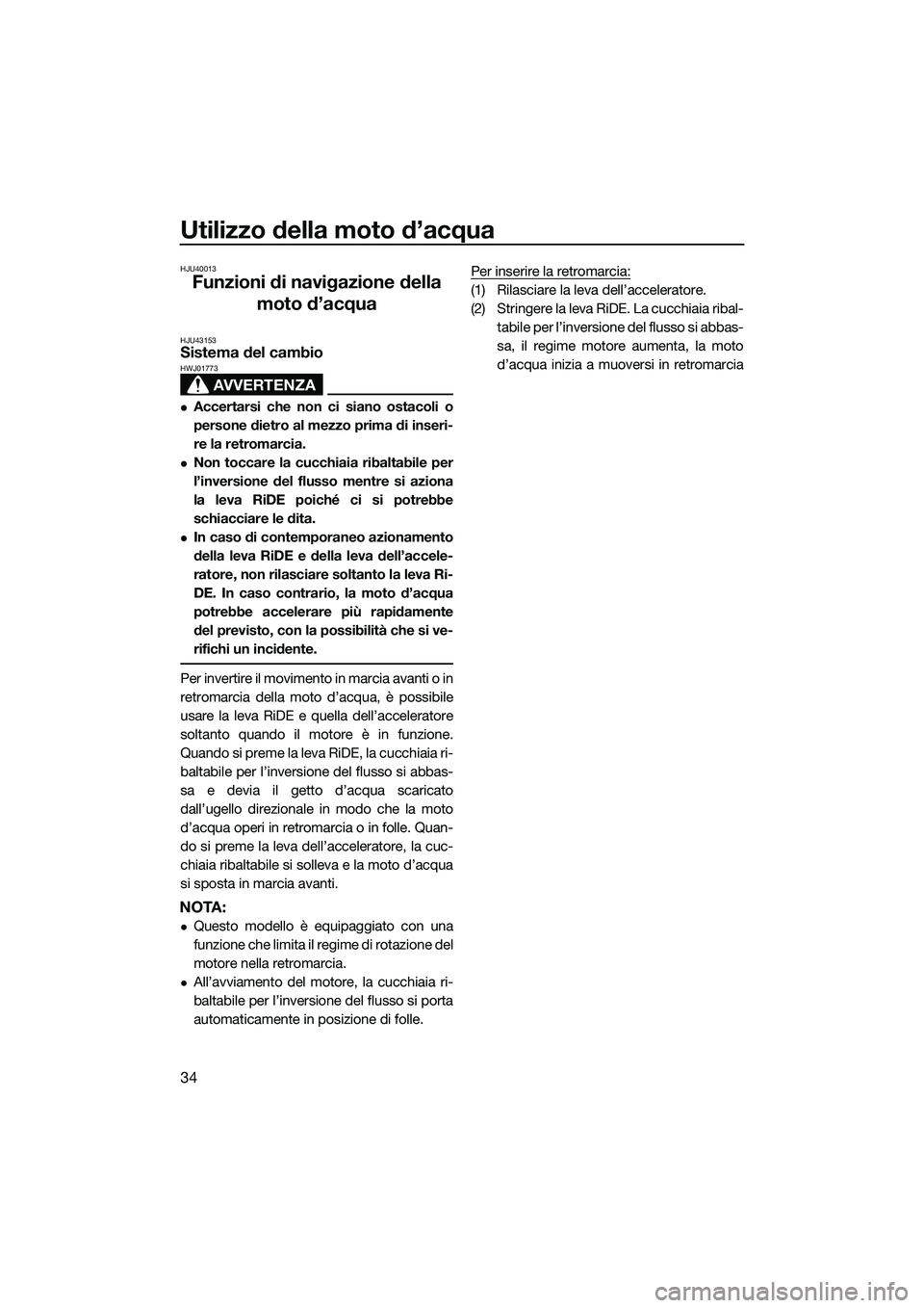 YAMAHA FX HO CRUISER 2015  Manuale duso (in Italian) Utilizzo della moto d’acqua
34
HJU40013
Funzioni di navigazione della moto d’acqua
HJU43153Sistema del cambio
AVVERTENZA
HWJ01773
Accertarsi che non ci siano ostacoli o
persone dietro al mezzo 