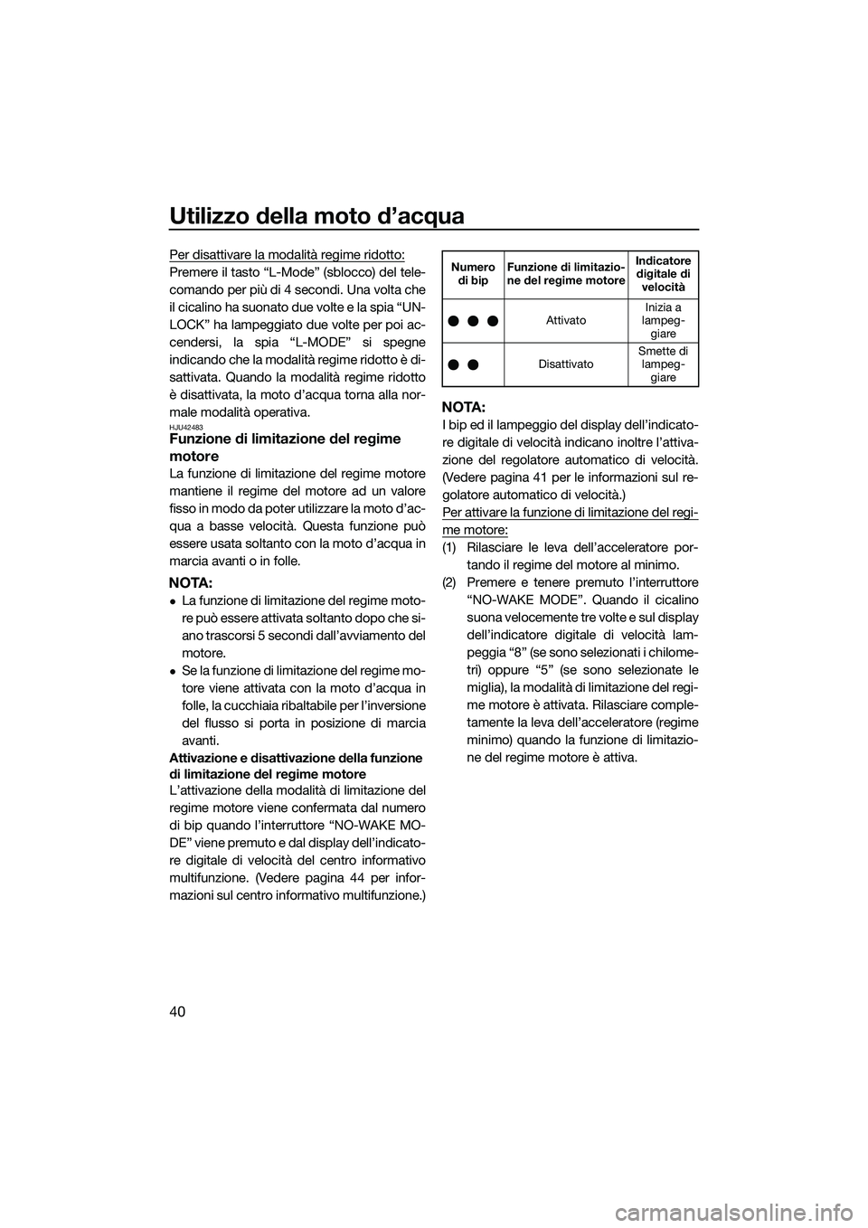 YAMAHA FX HO CRUISER 2015  Manuale duso (in Italian) Utilizzo della moto d’acqua
40
Per disattivare la modalità regime ridotto:
Premere il tasto “L-Mode” (sblocco) del tele-
comando per più di 4 secondi. Una volta che
il cicalino ha suonato due 