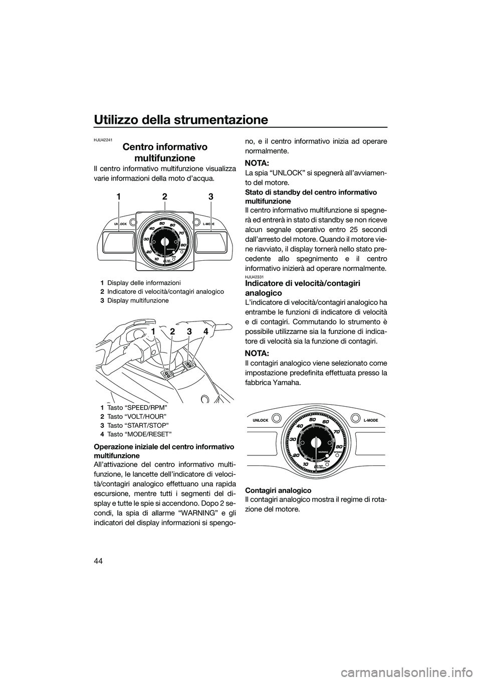 YAMAHA FX HO CRUISER 2015  Manuale duso (in Italian) Utilizzo della strumentazione
44
HJU42241
Centro informativo multifunzione
Il centro informativo multifunzione visualizza
varie informazioni della moto d’acqua.
Operazione iniziale del centro inform