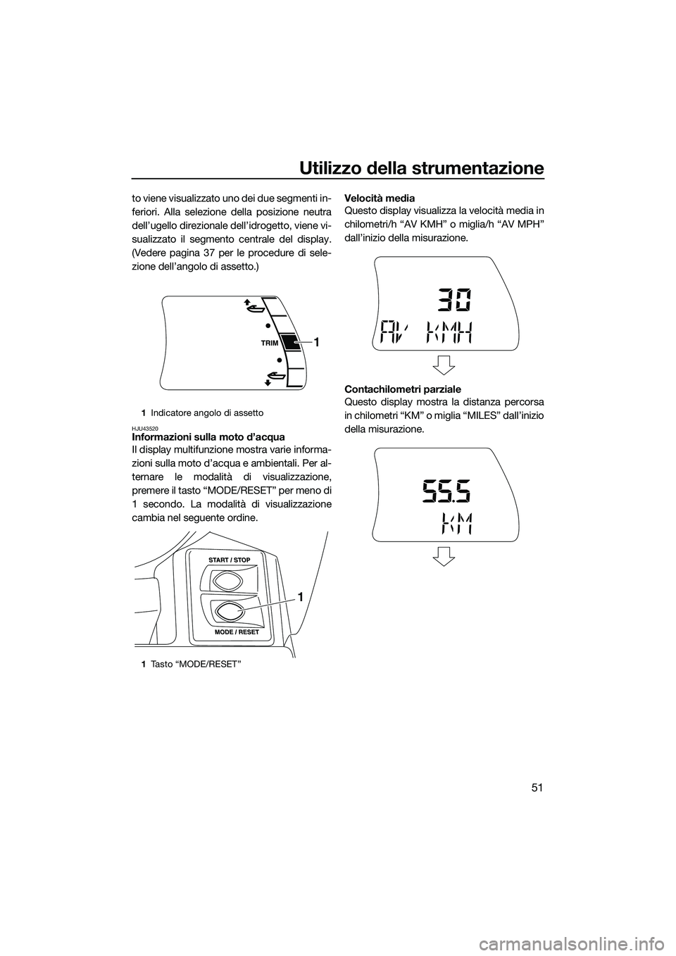 YAMAHA FX HO CRUISER 2015  Manuale duso (in Italian) Utilizzo della strumentazione
51
to viene visualizzato uno dei due segmenti in-
feriori. Alla selezione della posizione neutra
dell’ugello direzionale dell’idrogetto, viene vi-
sualizzato il segme