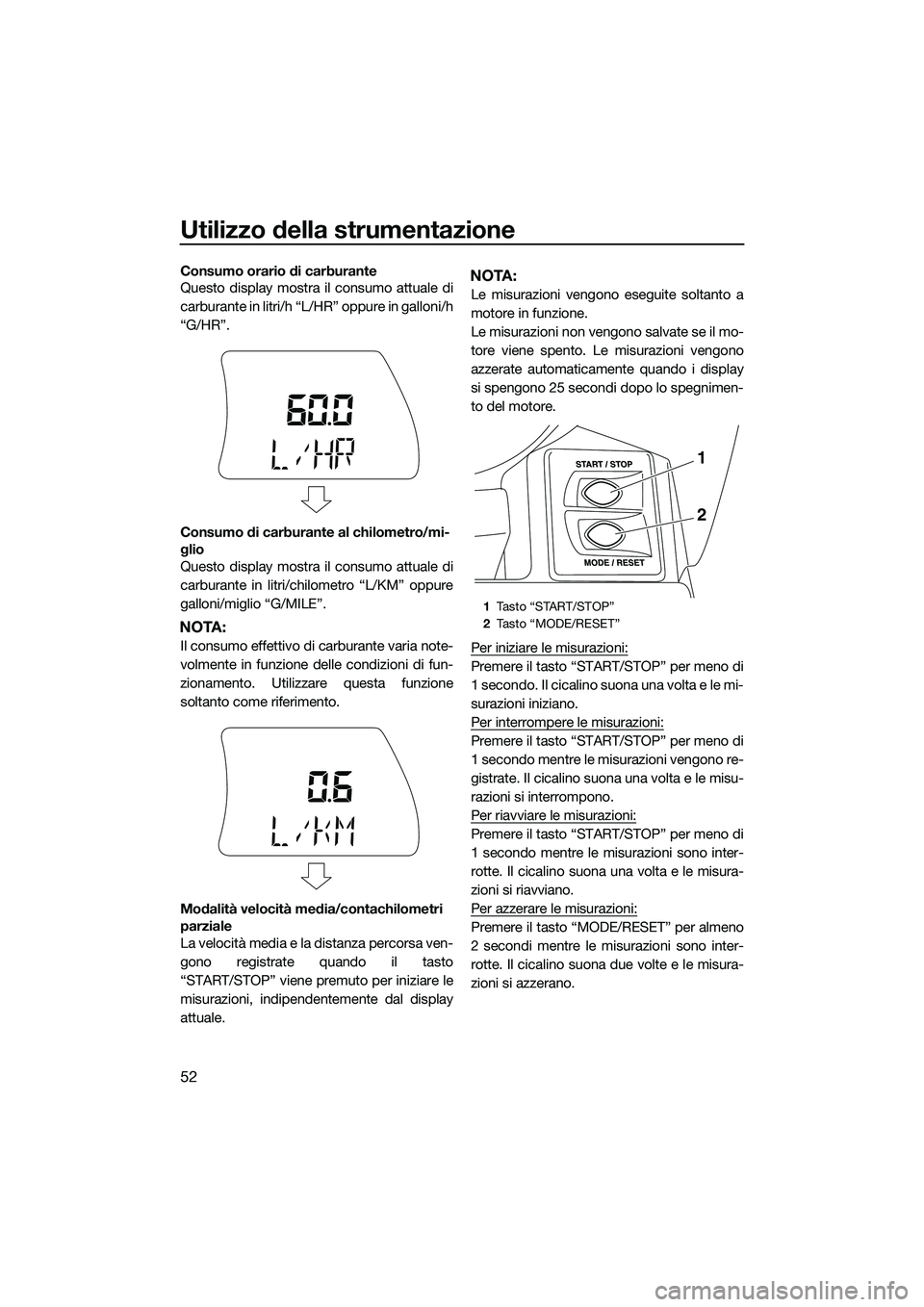 YAMAHA FX HO CRUISER 2015  Manuale duso (in Italian) Utilizzo della strumentazione
52
Consumo orario di carburante
Questo display mostra il consumo attuale di
carburante in litri/h “L/HR” oppure in galloni/h
“G/HR”.
Consumo di carburante al chil