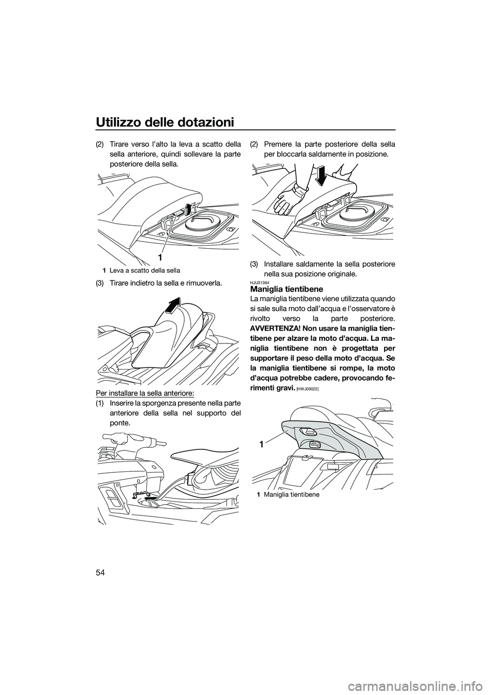 YAMAHA FX HO CRUISER 2015  Manuale duso (in Italian) Utilizzo delle dotazioni
54
(2) Tirare verso l’alto la leva a scatto dellasella anteriore, quindi sollevare la parte
posteriore della sella.
(3) Tirare indietro la sella e rimuoverla.
Per installare