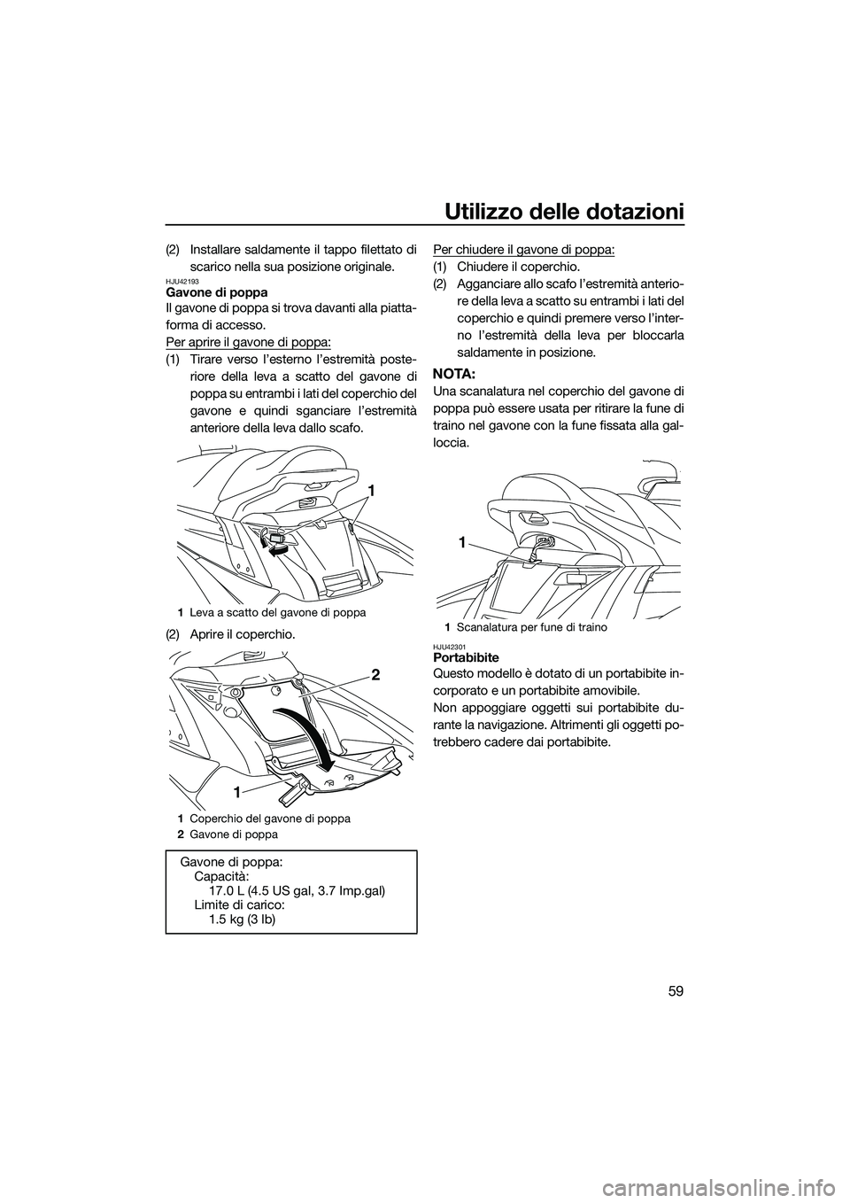 YAMAHA FX HO CRUISER 2015  Manuale duso (in Italian) Utilizzo delle dotazioni
59
(2) Installare saldamente il tappo filettato discarico nella sua posizione originale.
HJU42193Gavone di poppa
Il gavone di poppa si trova davanti alla piatta-
forma di acce
