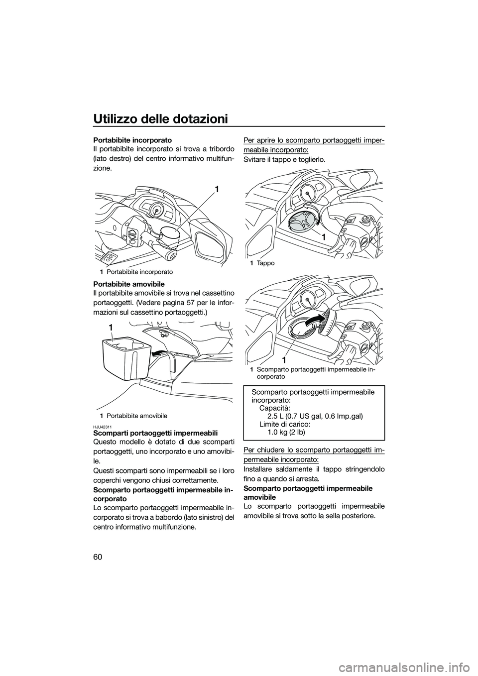 YAMAHA FX HO CRUISER 2015  Manuale duso (in Italian) Utilizzo delle dotazioni
60
Portabibite incorporato
Il portabibite incorporato si trova a tribordo
(lato destro) del centro informativo multifun-
zione.
Portabibite amovibile
Il portabibite amovibile 
