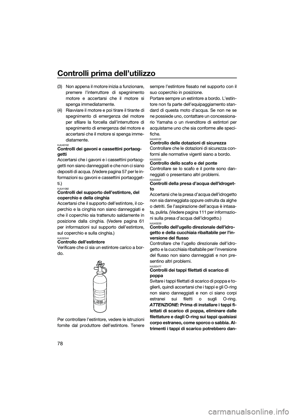 YAMAHA FX HO CRUISER 2015 Manuale duso (in Italian) Controlli prima dell’utilizzo
78
(3) Non appena il motore inizia a funzionare,premere l’interruttore di spegnimento
motore e accertarsi che il motore si
spenga immediatamente.
(4) Riavviare il mot YAMAHA FX HO CRUISER 2015 Manuale duso (in Italian) Controlli prima dell’utilizzo
78
(3) Non appena il motore inizia a funzionare,premere l’interruttore di spegnimento
motore e accertarsi che il motore si
spenga immediatamente.
(4) Riavviare il mot