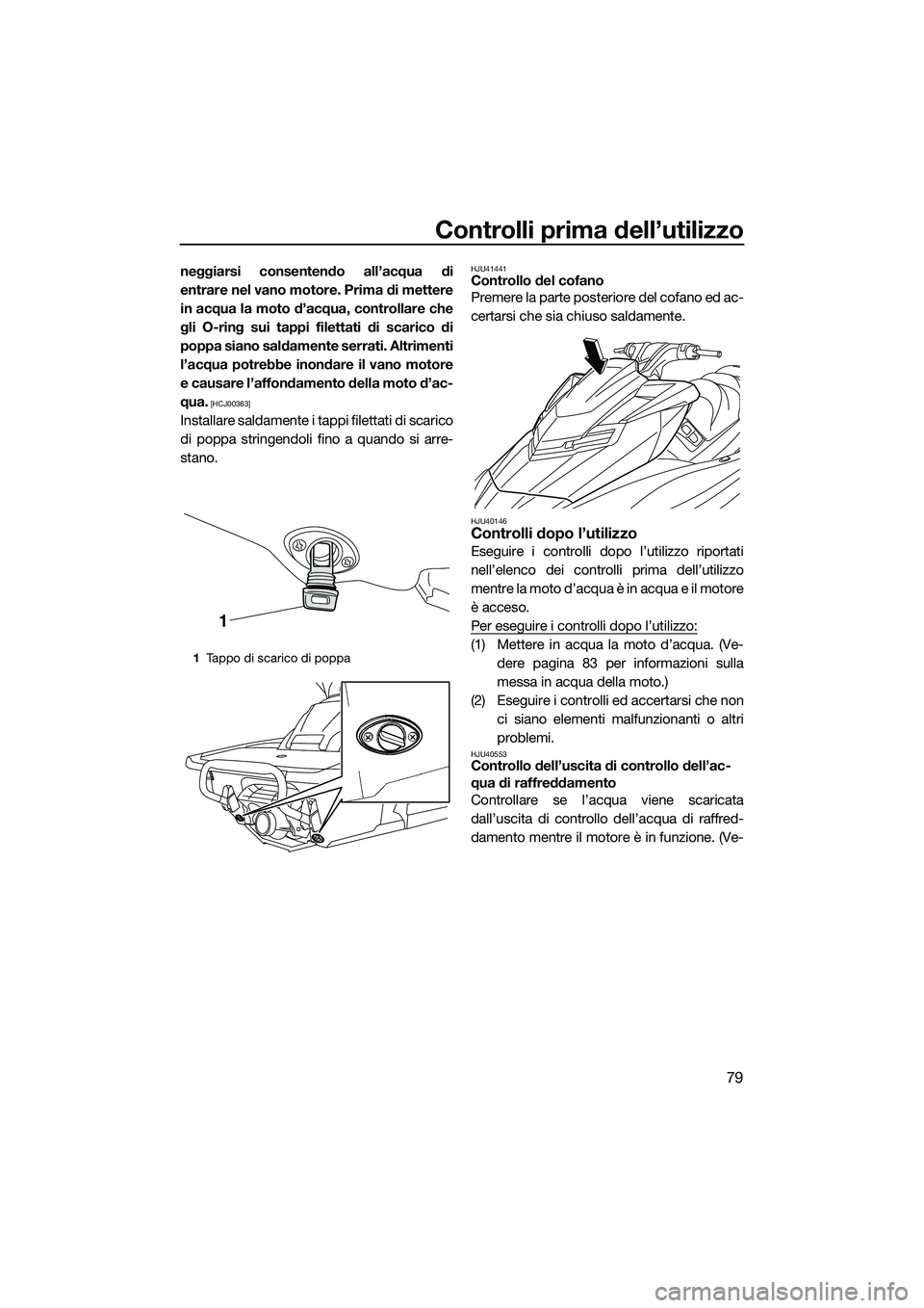 YAMAHA FX HO CRUISER 2015 Manuale duso (in Italian) Controlli prima dell’utilizzo
79
neggiarsi consentendo all’acqua di
entrare nel vano motore. Prima di mettere
in acqua la moto d’acqua, controllare che
gli O-ring sui tappi filettati di scarico YAMAHA FX HO CRUISER 2015 Manuale duso (in Italian) Controlli prima dell’utilizzo
79
neggiarsi consentendo all’acqua di
entrare nel vano motore. Prima di mettere
in acqua la moto d’acqua, controllare che
gli O-ring sui tappi filettati di scarico