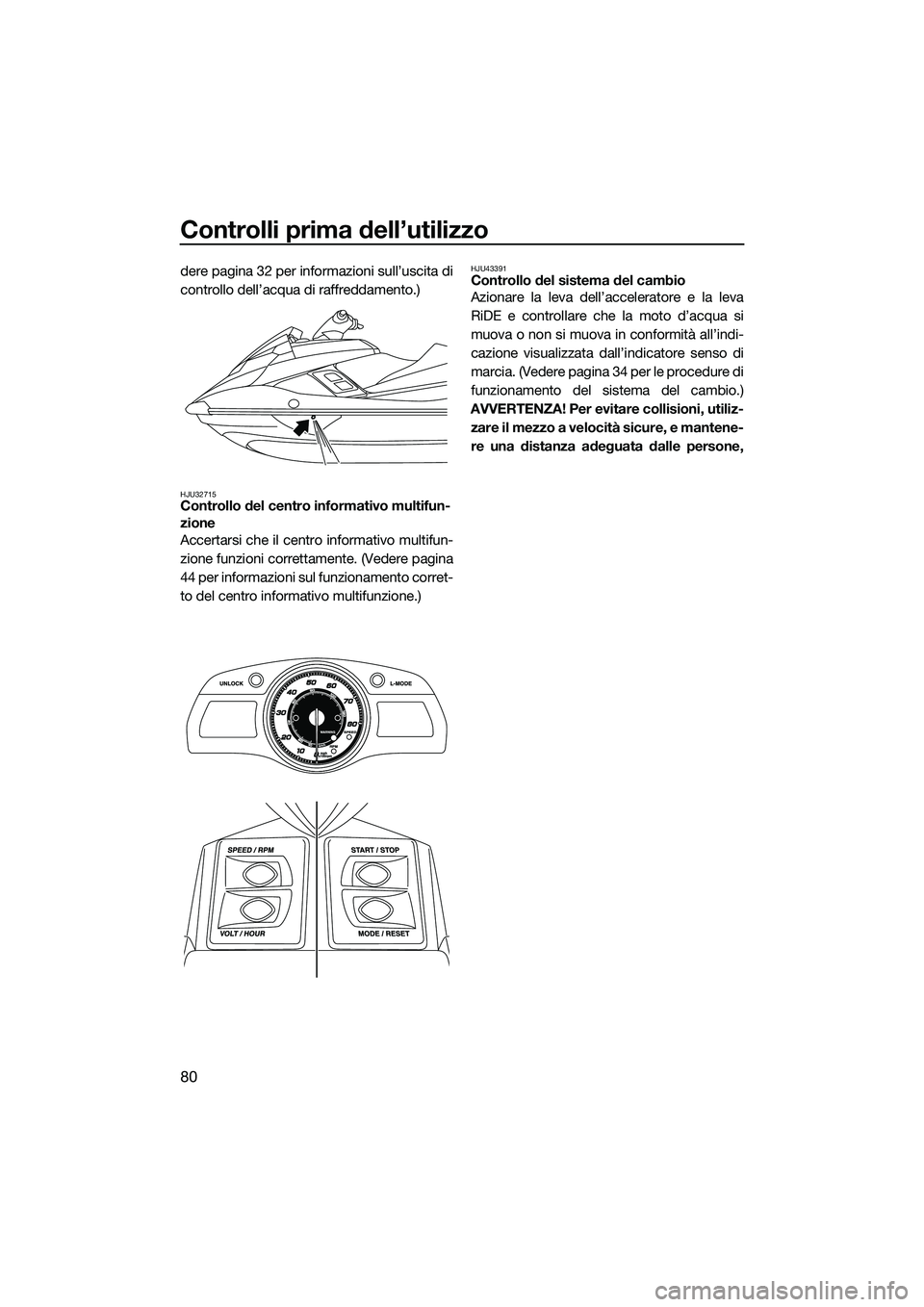 YAMAHA FX HO CRUISER 2015 Manuale duso (in Italian) Controlli prima dell’utilizzo
80
dere pagina 32 per informazioni sull’uscita di
controllo dell’acqua di raffreddamento.)
HJU32715Controllo del centro informativo multifun-
zione
Accertarsi che i YAMAHA FX HO CRUISER 2015 Manuale duso (in Italian) Controlli prima dell’utilizzo
80
dere pagina 32 per informazioni sull’uscita di
controllo dell’acqua di raffreddamento.)
HJU32715Controllo del centro informativo multifun-
zione
Accertarsi che i