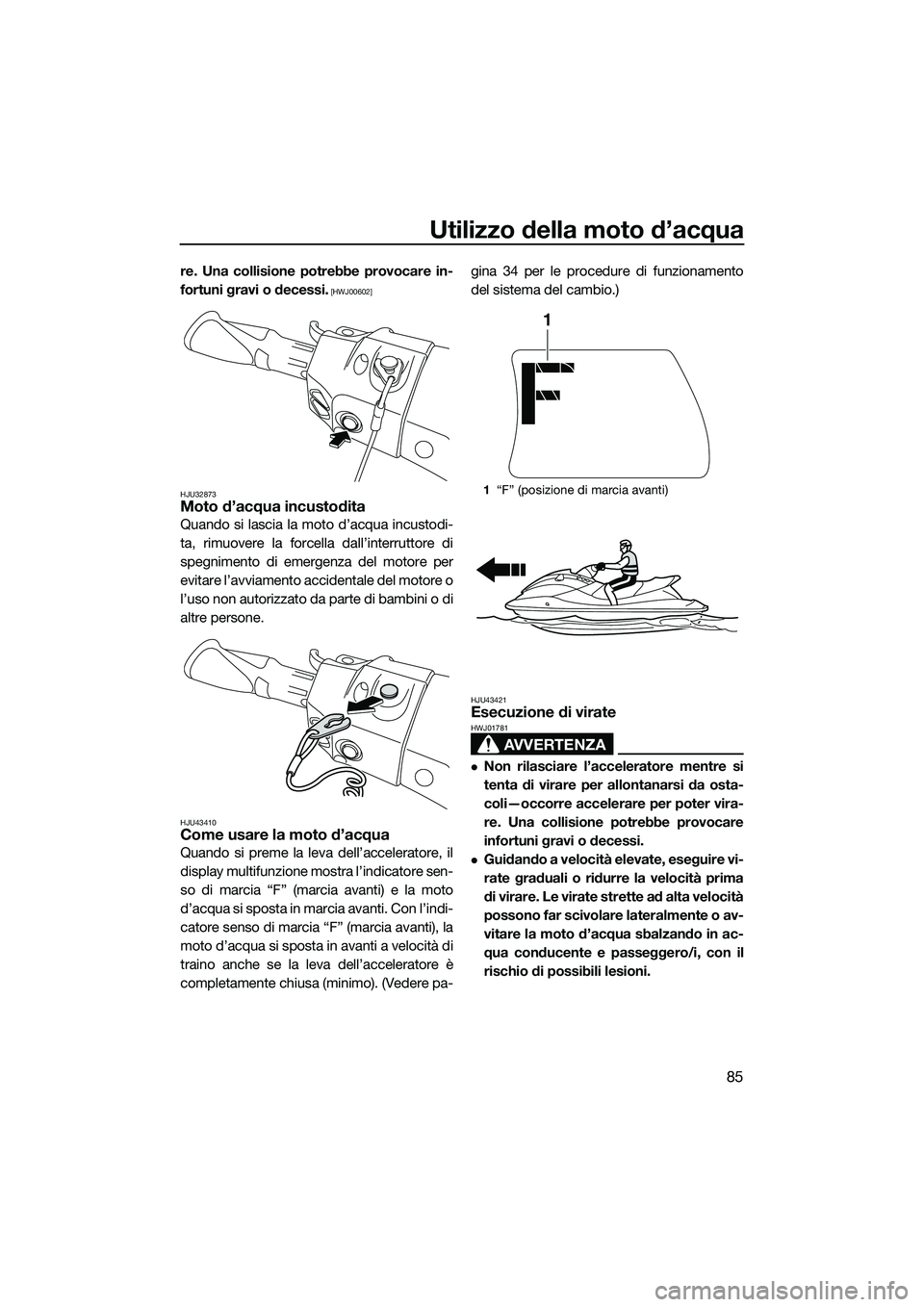 YAMAHA FX HO CRUISER 2015  Manuale duso (in Italian) Utilizzo della moto d’acqua
85
re. Una collisione potrebbe provocare in-
fortuni gravi o decessi.
 [HWJ00602]
HJU32873
Moto d’acqua incustodita
Quando si lascia la moto d’acqua incustodi-
ta, ri