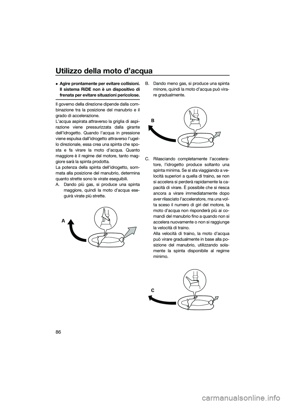 YAMAHA FX HO CRUISER 2015 Manuale duso (in Italian) Utilizzo della moto d’acqua
86
Agire prontamente per evitare collisioni.
Il sistema RiDE non è un dispositivo di
frenata per evitare situazioni pericolose.
Il governo della direzione dipende dal YAMAHA FX HO CRUISER 2015 Manuale duso (in Italian) Utilizzo della moto d’acqua
86
Agire prontamente per evitare collisioni.
Il sistema RiDE non è un dispositivo di
frenata per evitare situazioni pericolose.
Il governo della direzione dipende dal