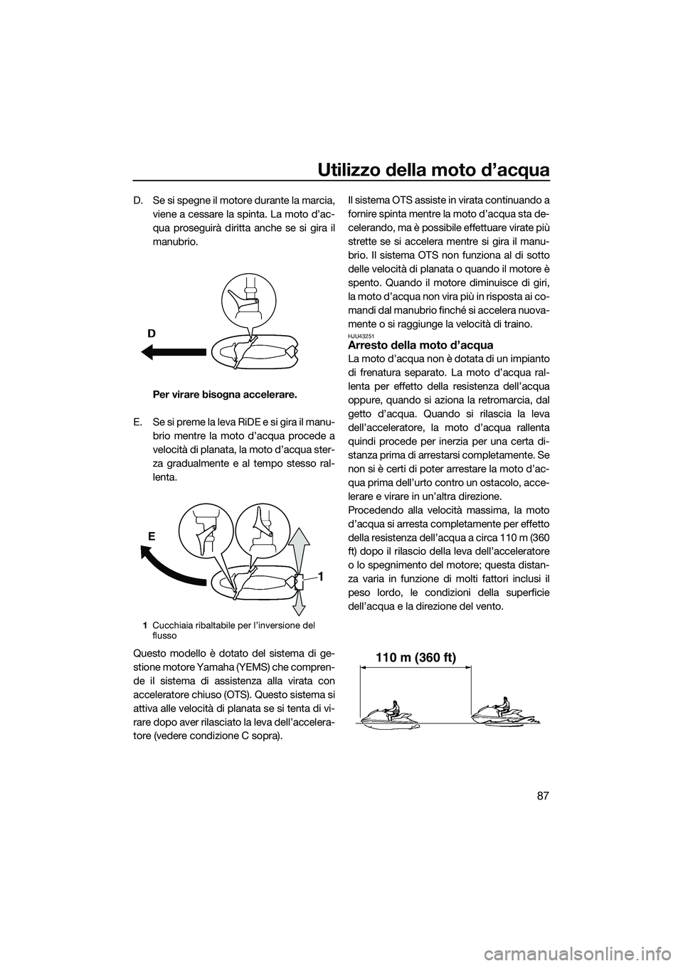 YAMAHA FX HO CRUISER 2015 Manuale duso (in Italian) Utilizzo della moto d’acqua
87
D. Se si spegne il motore durante la marcia,
viene a cessare la spinta. La moto d’ac-
qua proseguirà diritta anche se si gira il
manubrio.
Per virare bisogna accele YAMAHA FX HO CRUISER 2015 Manuale duso (in Italian) Utilizzo della moto d’acqua
87
D. Se si spegne il motore durante la marcia,
viene a cessare la spinta. La moto d’ac-
qua proseguirà diritta anche se si gira il
manubrio.
Per virare bisogna accele