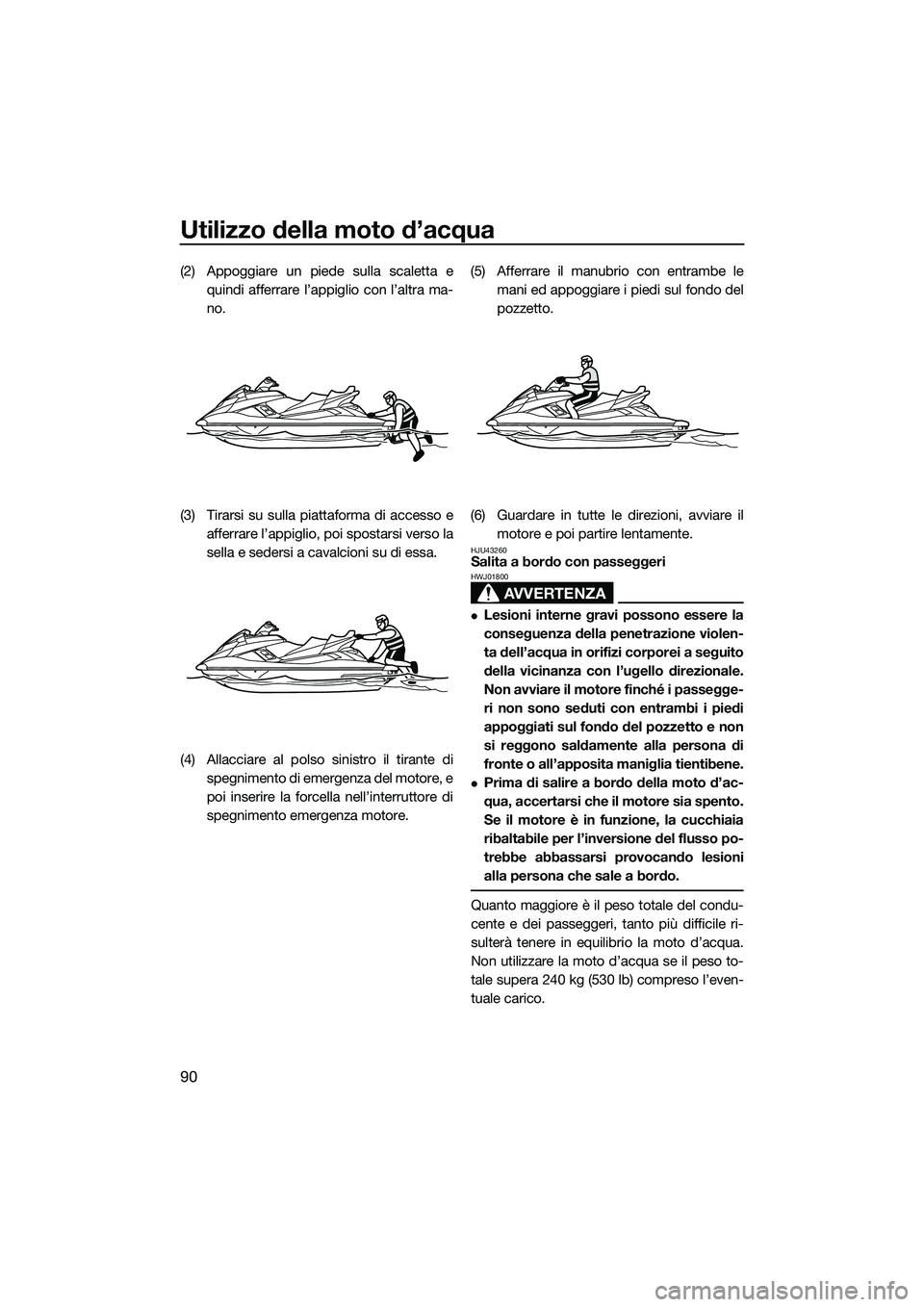 YAMAHA FX HO CRUISER 2015 Manuale duso (in Italian) Utilizzo della moto d’acqua
90
(2) Appoggiare un piede sulla scaletta equindi afferrare l’appiglio con l’altra ma-
no.
(3) Tirarsi su sulla piattaforma di accesso e afferrare l’appiglio, poi s YAMAHA FX HO CRUISER 2015 Manuale duso (in Italian) Utilizzo della moto d’acqua
90
(2) Appoggiare un piede sulla scaletta equindi afferrare l’appiglio con l’altra ma-
no.
(3) Tirarsi su sulla piattaforma di accesso e afferrare l’appiglio, poi s