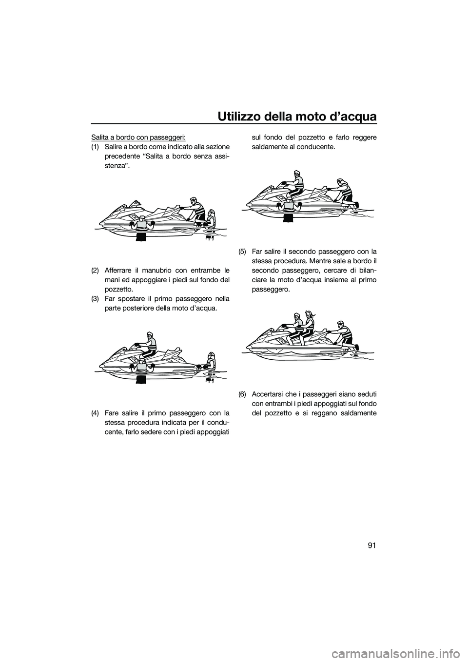 YAMAHA FX HO CRUISER 2015 Manuale duso (in Italian) Utilizzo della moto d’acqua
91
Salita a bordo con passeggeri:
(1) Salire a bordo come indicato alla sezioneprecedente “Salita a bordo senza assi-
stenza”.
(2) Afferrare il manubrio con entrambe YAMAHA FX HO CRUISER 2015 Manuale duso (in Italian) Utilizzo della moto d’acqua
91
Salita a bordo con passeggeri:
(1) Salire a bordo come indicato alla sezioneprecedente “Salita a bordo senza assi-
stenza”.
(2) Afferrare il manubrio con entrambe
