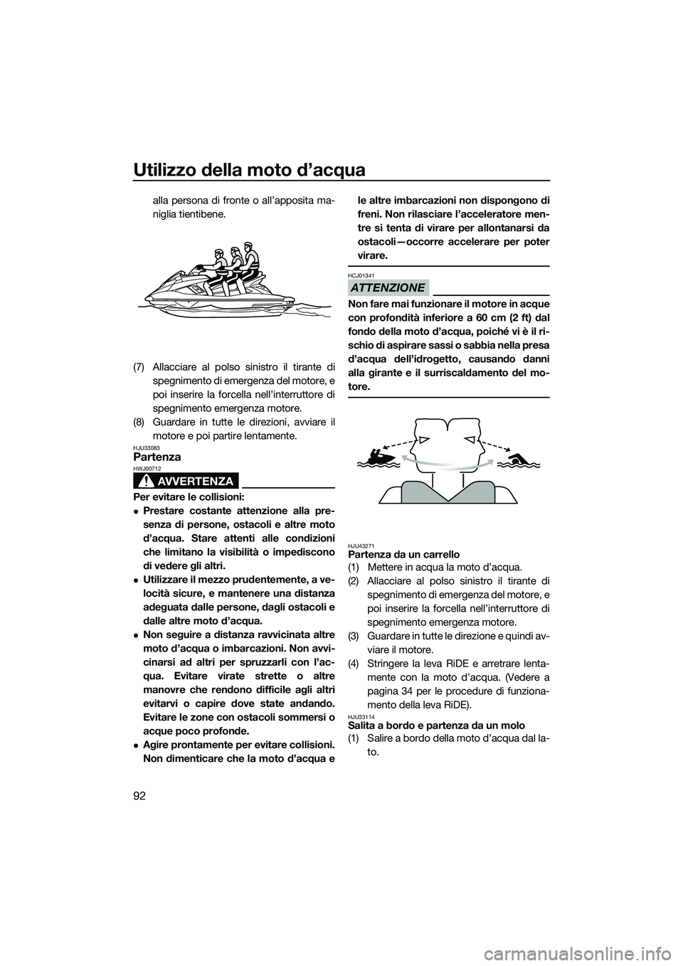 YAMAHA FX HO CRUISER 2015 Manuale duso (in Italian) Utilizzo della moto d’acqua
92
alla persona di fronte o all’apposita ma-
niglia tientibene.
(7) Allacciare al polso sinistro il tirante di spegnimento di emergenza del motore, e
poi inserire la fo YAMAHA FX HO CRUISER 2015 Manuale duso (in Italian) Utilizzo della moto d’acqua
92
alla persona di fronte o all’apposita ma-
niglia tientibene.
(7) Allacciare al polso sinistro il tirante di spegnimento di emergenza del motore, e
poi inserire la fo