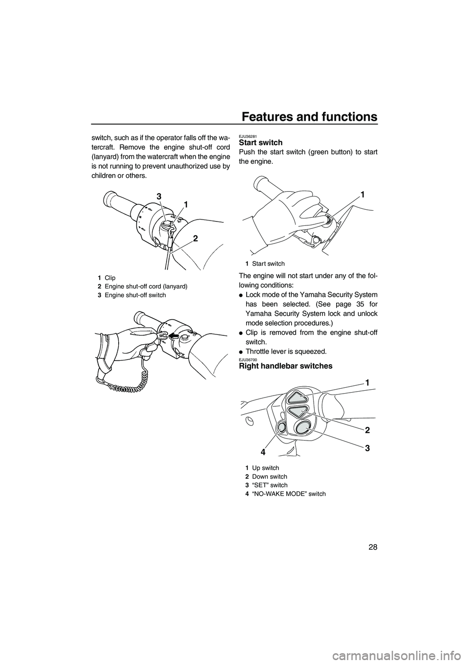 YAMAHA FX HO CRUISER 2009 Owners Guide Features and functions
28
switch, such as if the operator falls off the wa-
tercraft. Remove the engine shut-off cord
(lanyard) from the watercraft when the engine
is not running to prevent unauthoriz