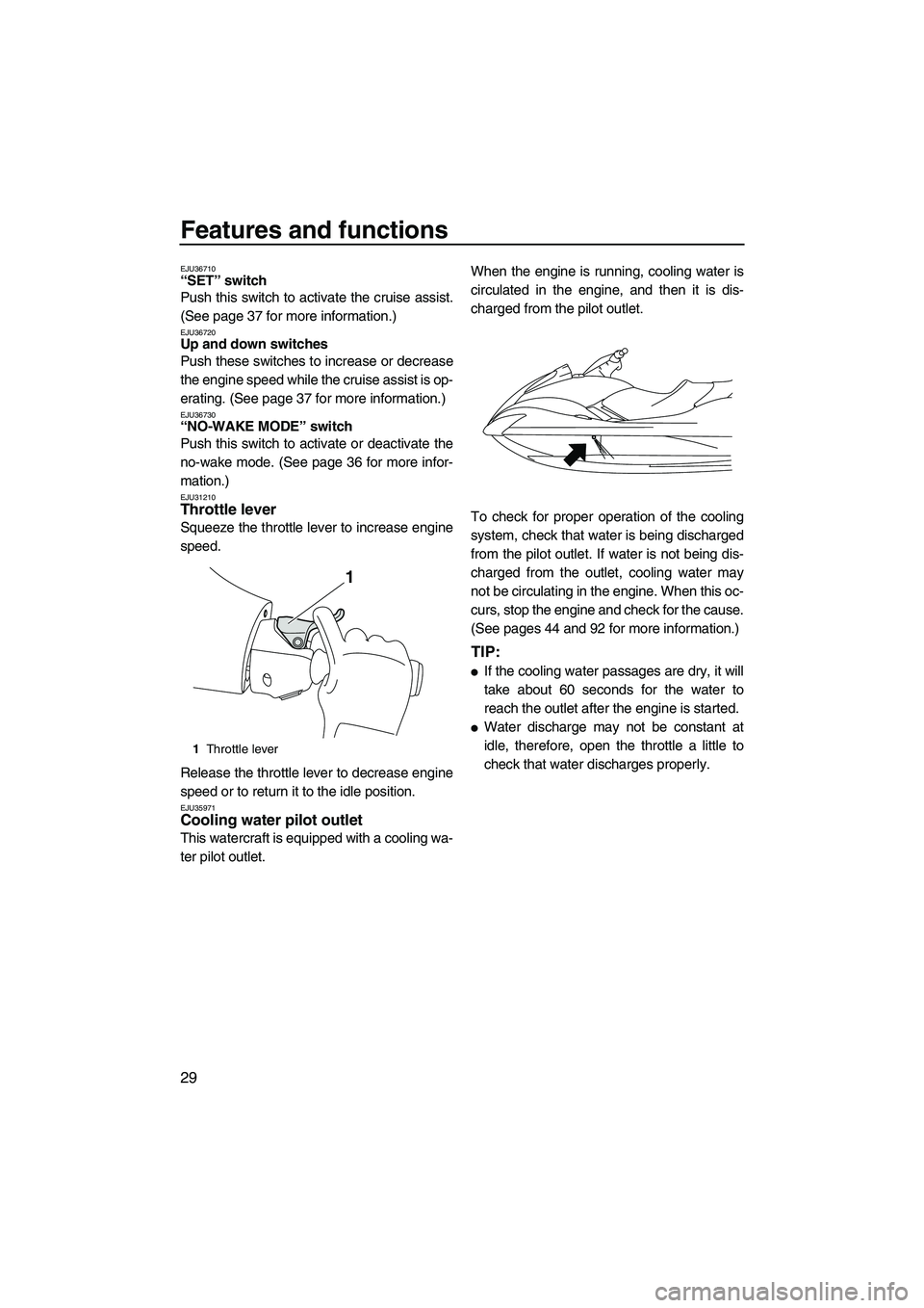 YAMAHA FX HO CRUISER 2009 Owners Guide Features and functions
29
EJU36710“SET” switch 
Push this switch to activate the cruise assist.
(See page 37 for more information.)
EJU36720Up and down switches 
Push these switches to increase or