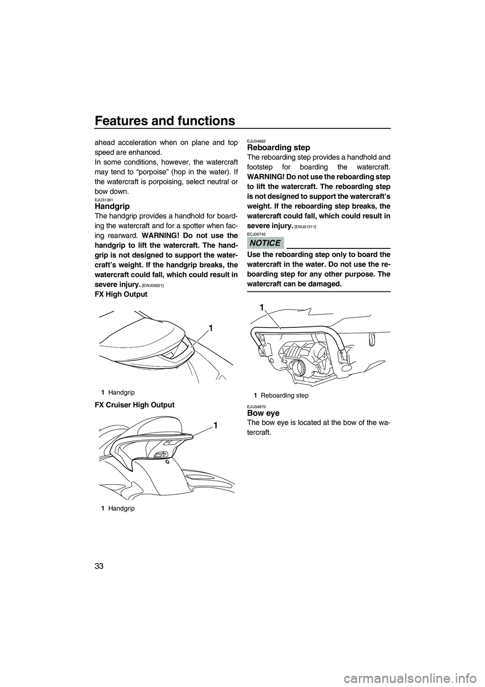 YAMAHA FX HO CRUISER 2009 Owners Guide Features and functions
33
ahead acceleration when on plane and top
speed are enhanced.
In some conditions, however, the watercraft
may tend to “porpoise” (hop in the water). If
the watercraft is p