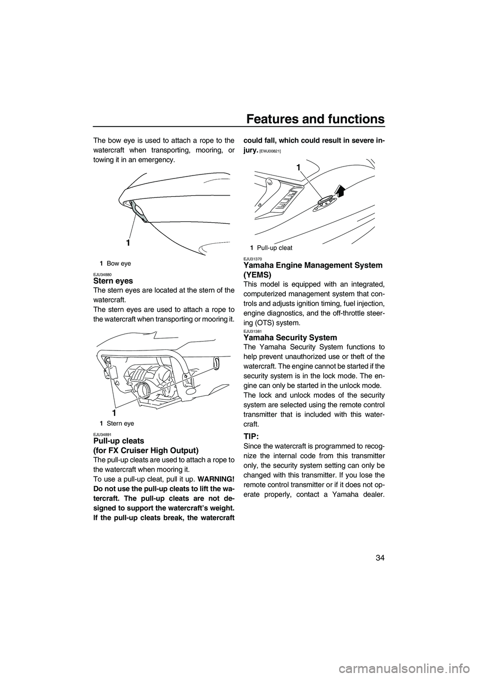 YAMAHA FX HO CRUISER 2009  Owners Manual Features and functions
34
The bow eye is used to attach a rope to the
watercraft when transporting, mooring, or
towing it in an emergency.
EJU34880Stern eyes 
The stern eyes are located at the stern o