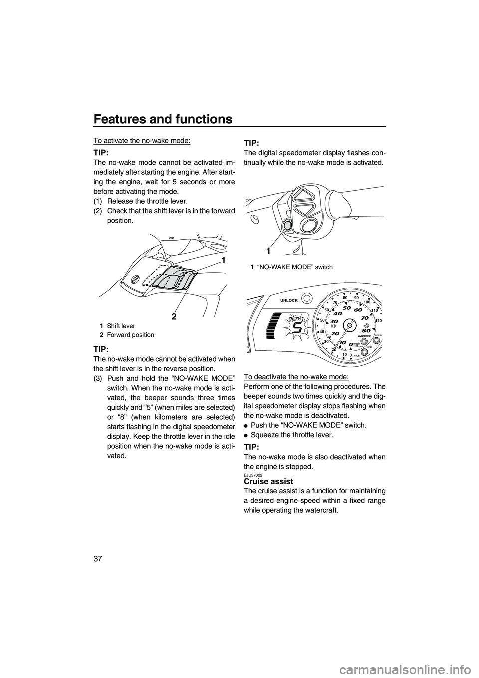 YAMAHA FX HO CRUISER 2009 Service Manual Features and functions
37
To activate the no-wake mode:
TIP:
The no-wake mode cannot be activated im-
mediately after starting the engine. After start-
ing the engine, wait for 5 seconds or more
befor