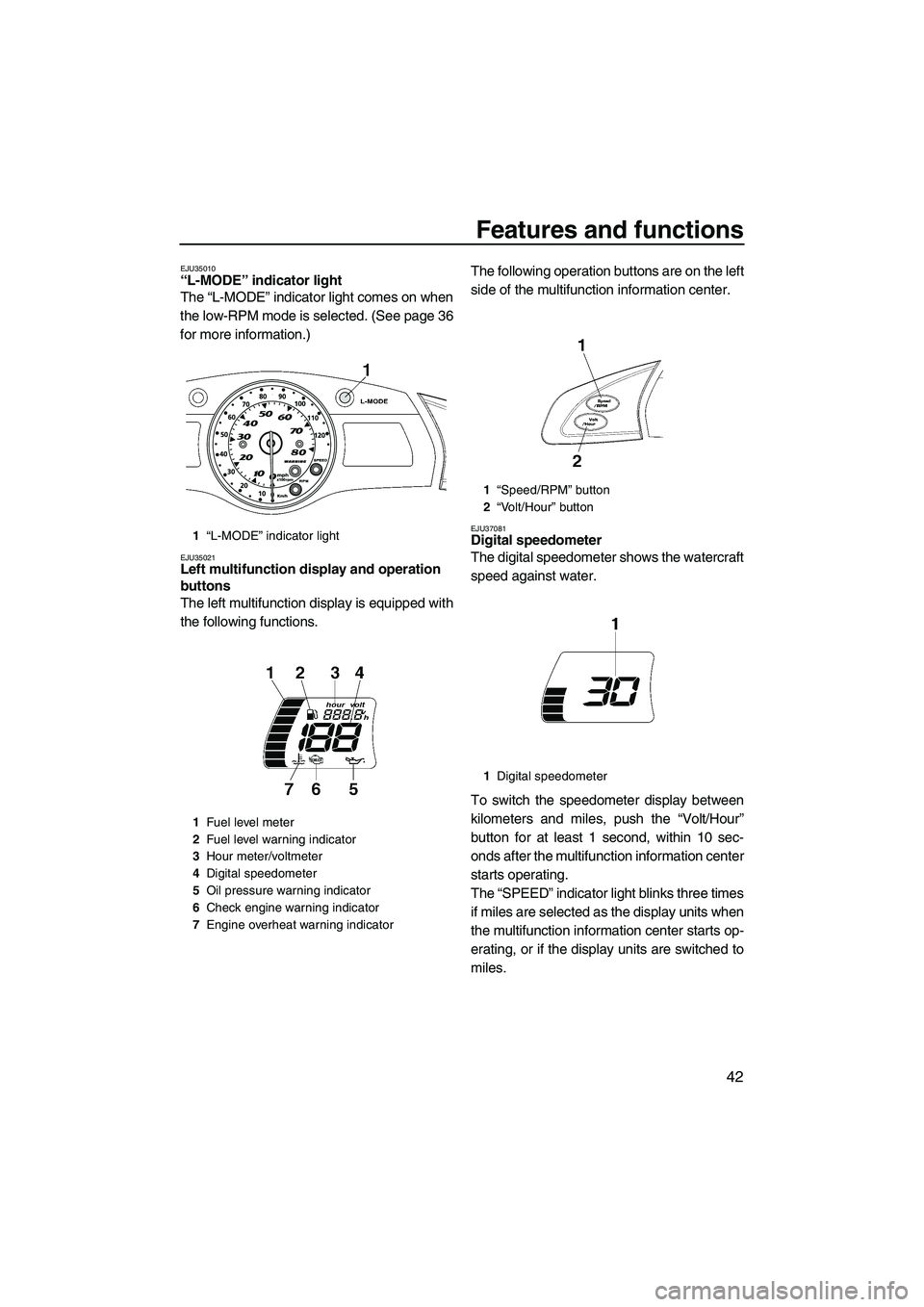 YAMAHA FX HO CRUISER 2009  Owners Manual Features and functions
42
EJU35010“L-MODE” indicator light 
The “L-MODE” indicator light comes on when
the low-RPM mode is selected. (See page 36
for more information.)
EJU35021Left multifunct