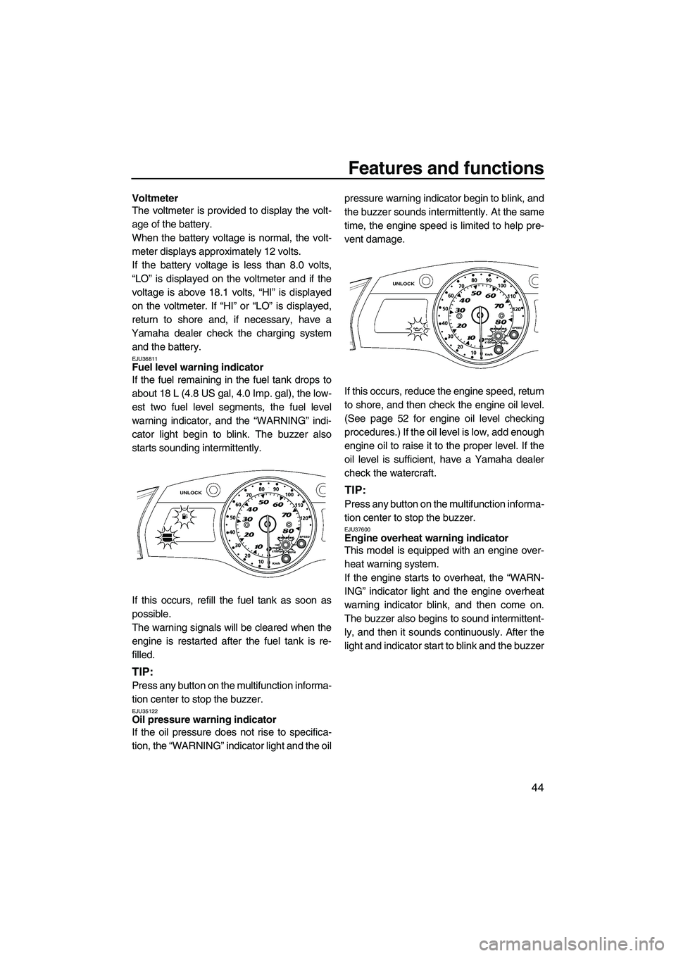 YAMAHA FX HO CRUISER 2009  Owners Manual Features and functions
44
Voltmeter
The voltmeter is provided to display the volt-
age of the battery.
When the battery voltage is normal, the volt-
meter displays approximately 12 volts.
If the batte
