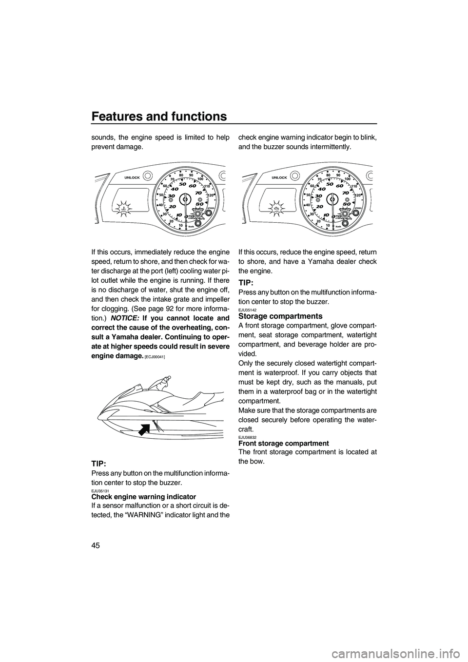 YAMAHA FX HO CRUISER 2009 Workshop Manual Features and functions
45
sounds, the engine speed is limited to help
prevent damage.
If this occurs, immediately reduce the engine
speed, return to shore, and then check for wa-
ter discharge at the 