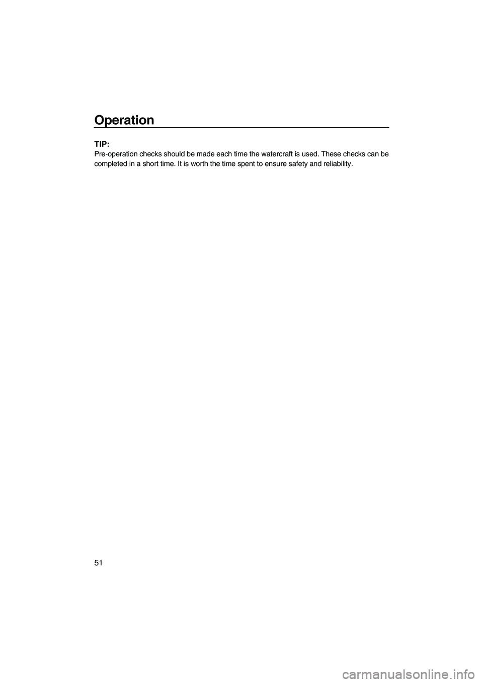 YAMAHA FX HO CRUISER 2009 Workshop Manual Operation
51
TIP:
Pre-operation checks should be made each time the watercraft is used. These checks can be
completed in a short time. It is worth the time spent to ensure safety and reliability.
UF2H